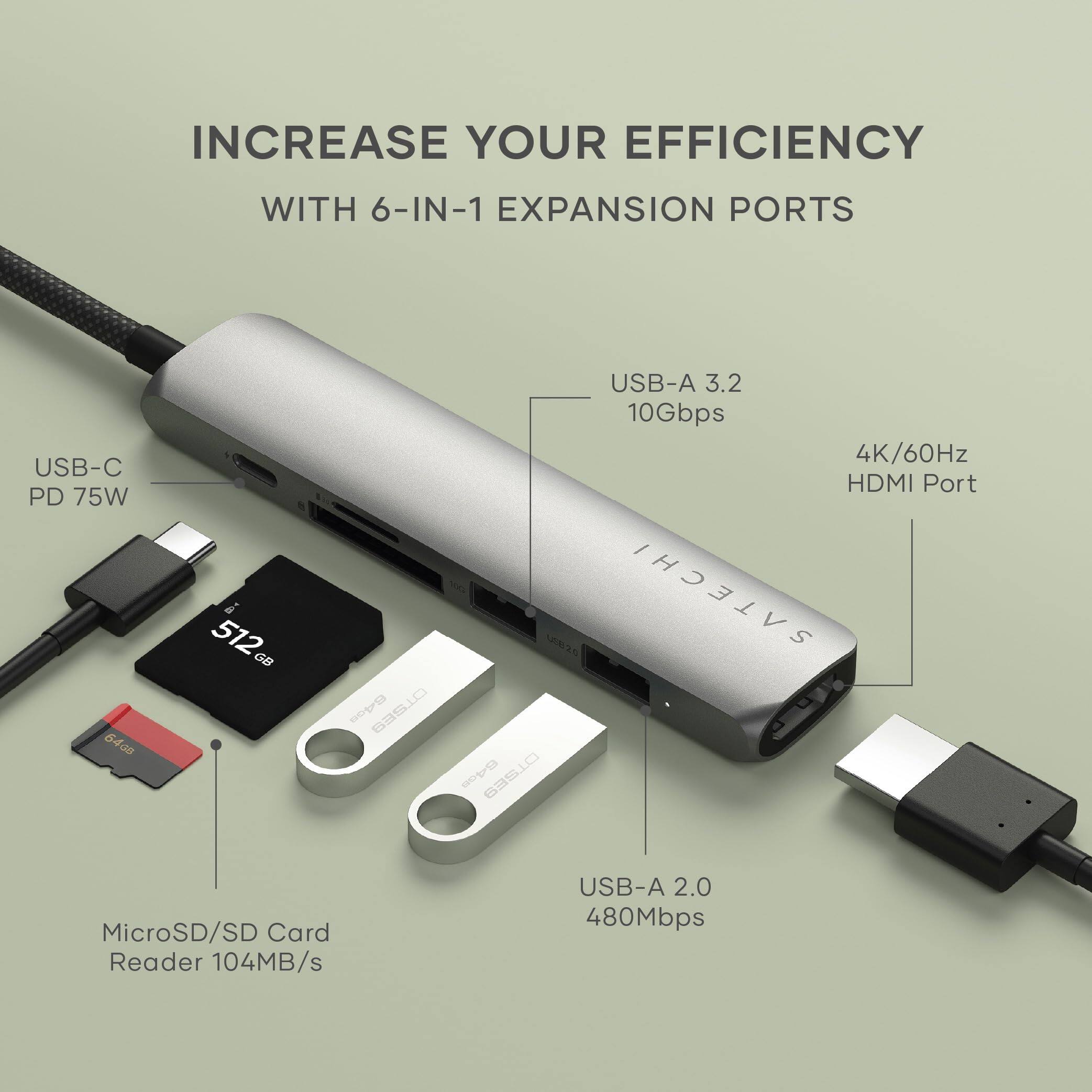 INCREASE YOUR EFFICIENCY WITH 6-IN-1 EXPANSION PORTS

- USB-C PD 75W
- USB-A 3.2 10Gbps
- 4K/60Hz HDMI Port
- MicroSD/SD Card Reader 104MB/s
- USB-A 2.0 480Mbps

SATECHI