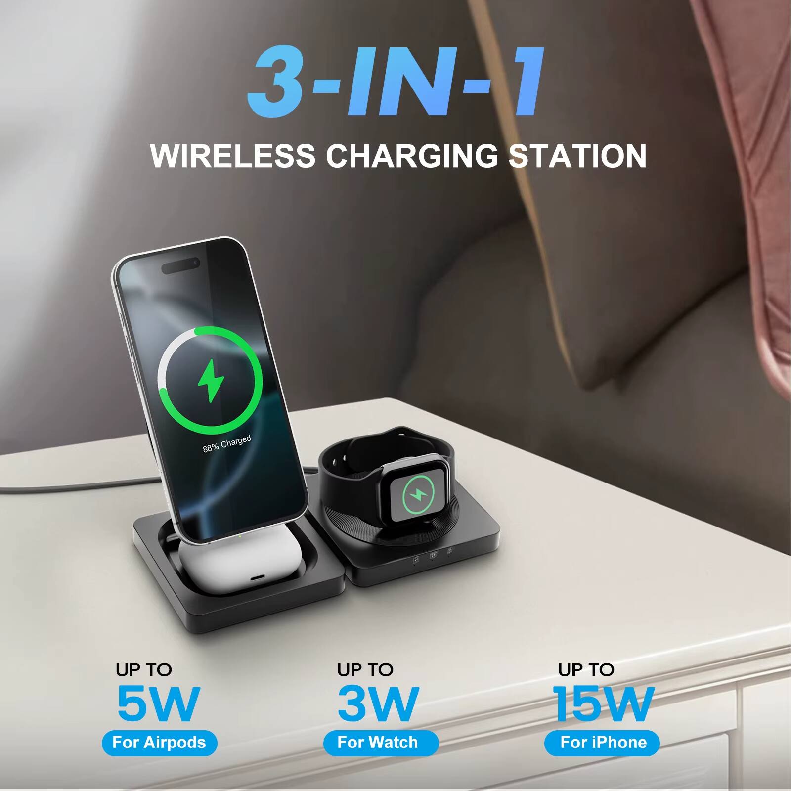 3-IN-1 WIRELESS CHARGING STATION

88% Charged

UP TO 5W For Airpods

UP TO 3W For Watch

UP TO 15W For iPhone