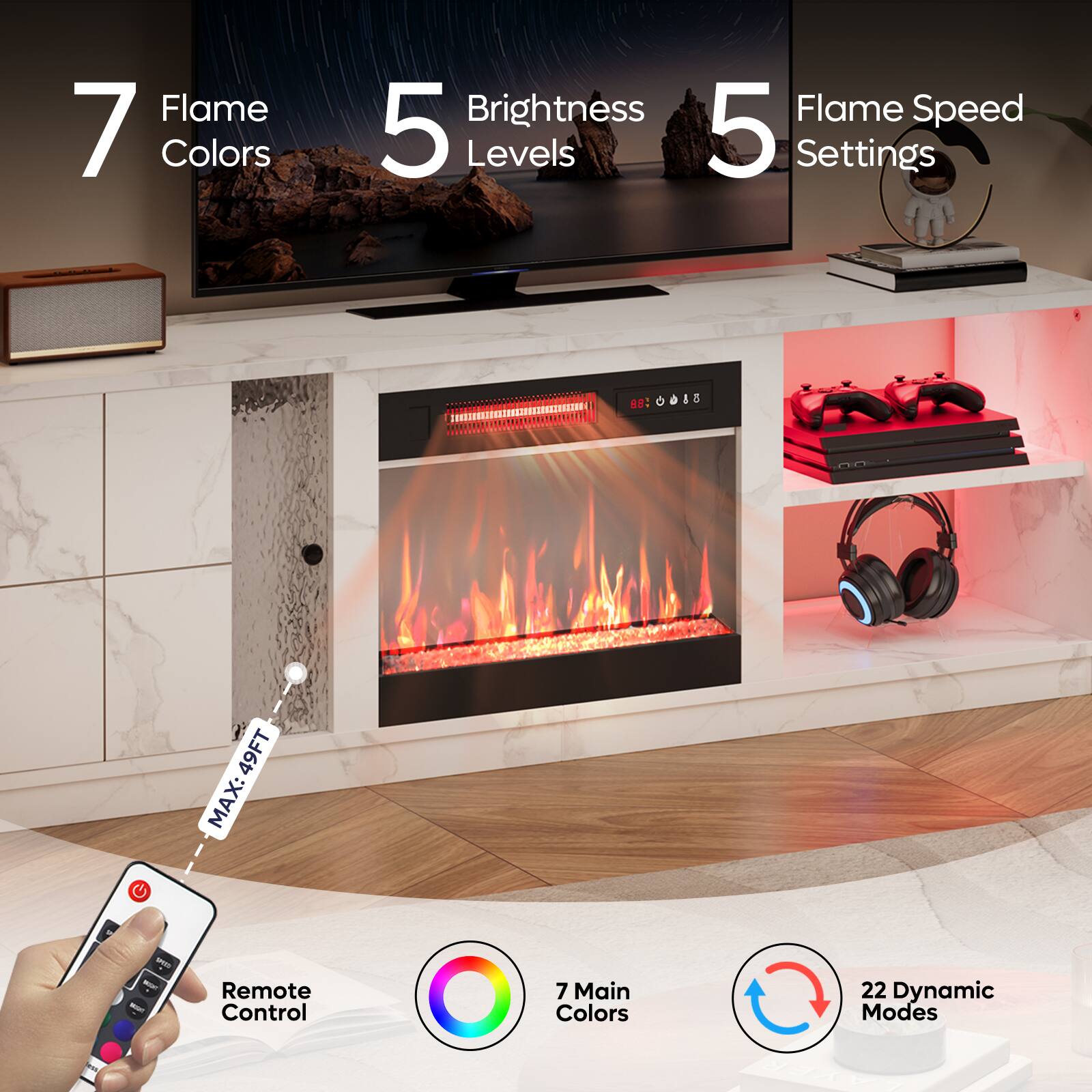 - 7 Flame Colors
- 5 Brightness Levels
- 5 Flame Speed Settings
- 7 Main Colors
- 22 Dynamic Modes
- Remote Control
- MAX 49FT