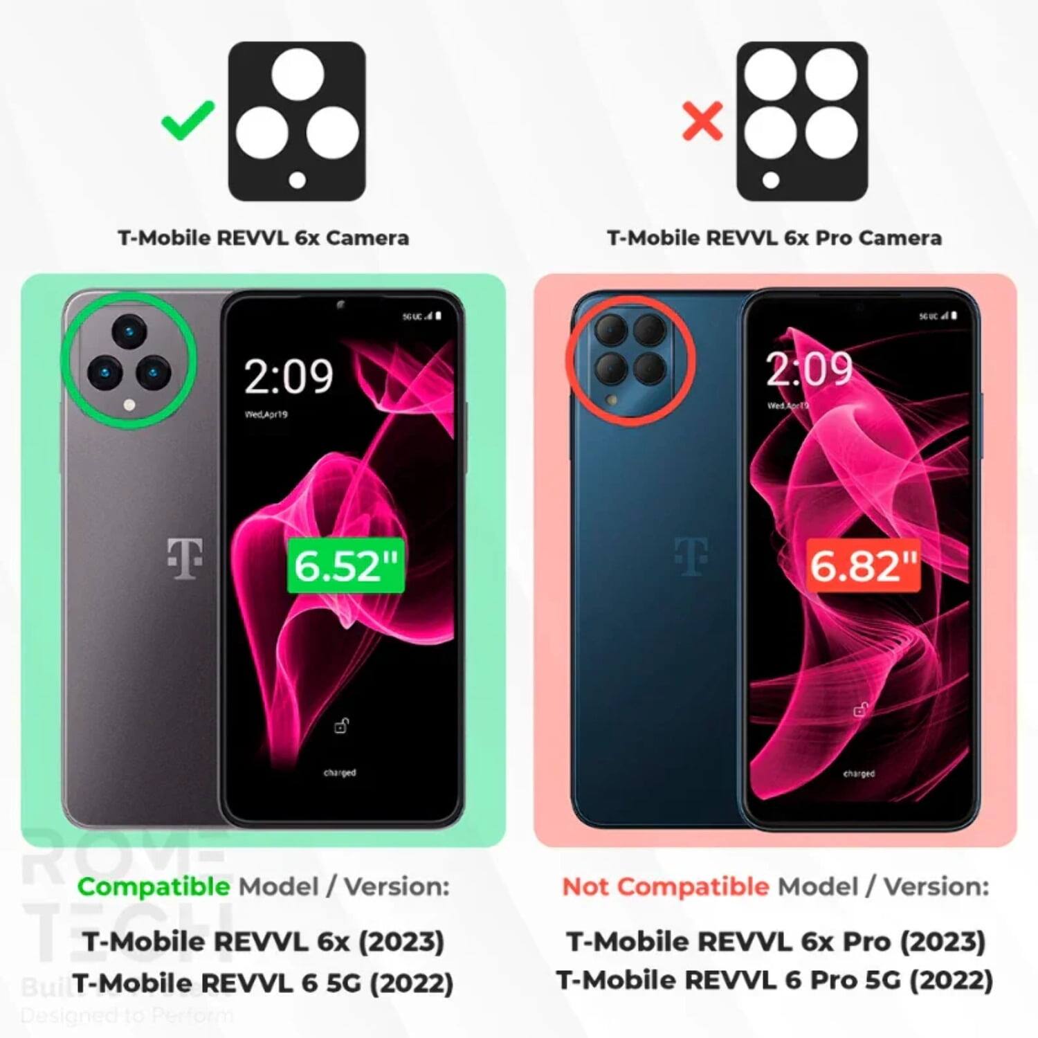 T-Mobile REVVL 6x Camera  
T-Mobile REVVL 6x Pro Camera  

SEE MK 2:09 medAgr19 2:09 IArS T 6.52" T 6.82" charged eharged Rci  

Compatible Model / Version:  
T-Mobile REVVL 6x (2023)  
T-Mobile REVVL 6 5G (2022)  

Not Compatible Model / Version:  
T-Mobile REVVL 6x Pro (2023)  
T-Mobile REVVL 6 Pro 5G (2022)
