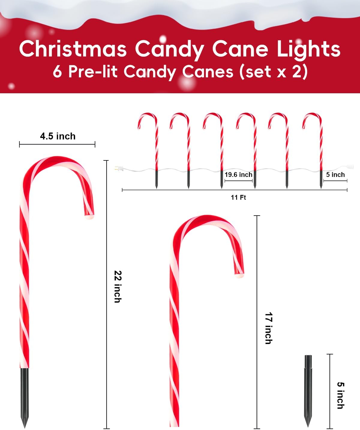 Christmas Candy Cane Lights  
6 Pre-lit Candy Canes (set x 2)  

- 4.5 inch  
- 19.6 inch  
- 5 inch  
- 11 Ft  
- 22 inch  
- 17 inch  
- 5 inch