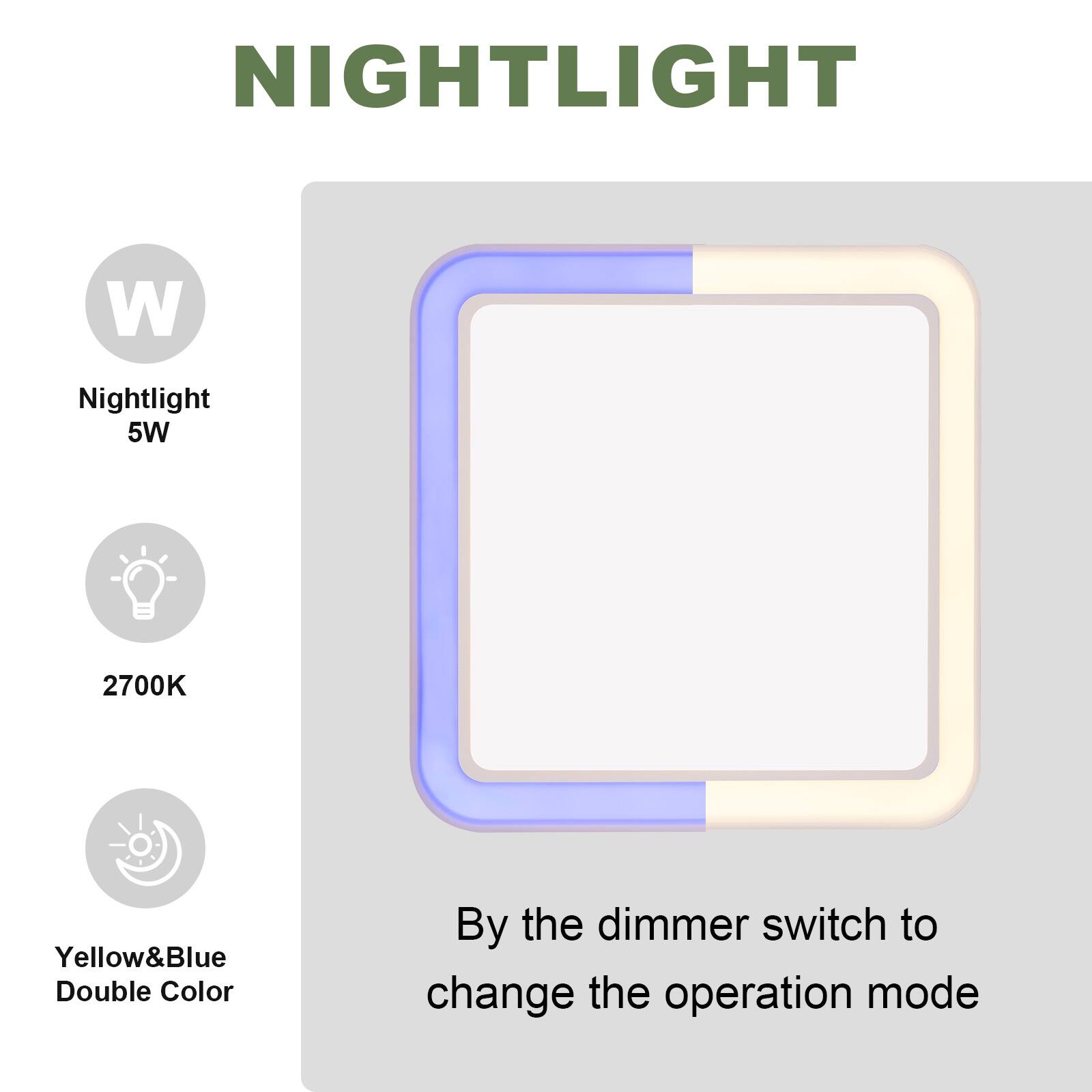 NIGHTLIGHT

Nightlight 5W

2700K

Yellow&Blue Double Color

By the dimmer switch to change the operation mode