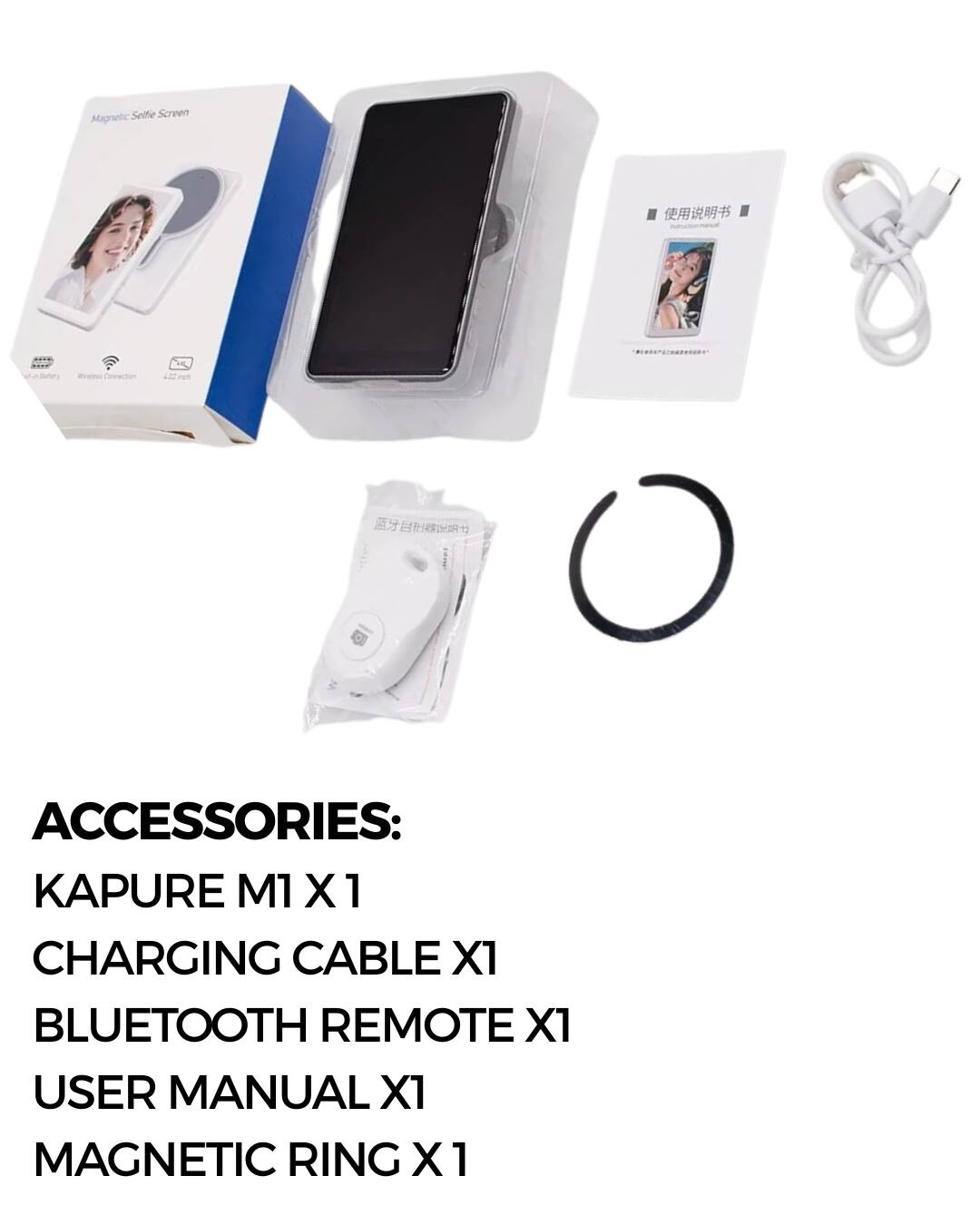 ACCESSORIES:  
KAPURE M1 X 1  
CHARGING CABLE X1  
BLUETOOTH REMOTE X1  
USER MANUAL X1  
MAGNETIC RING X 1