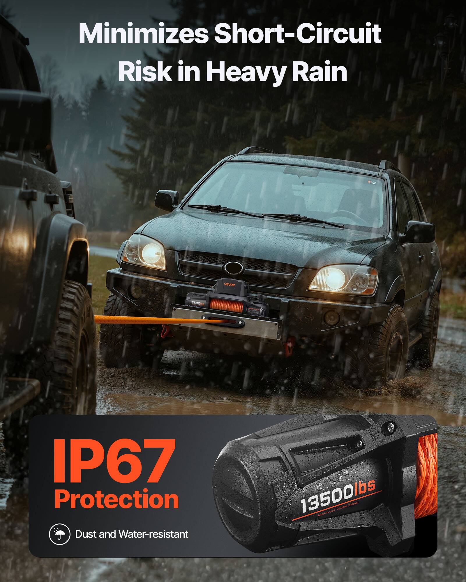 Minimizes Short-Circuit Risk in Heavy Rain

VEVOR 1100 IP67 Protection

Dust and Water-resistant

13500lbs