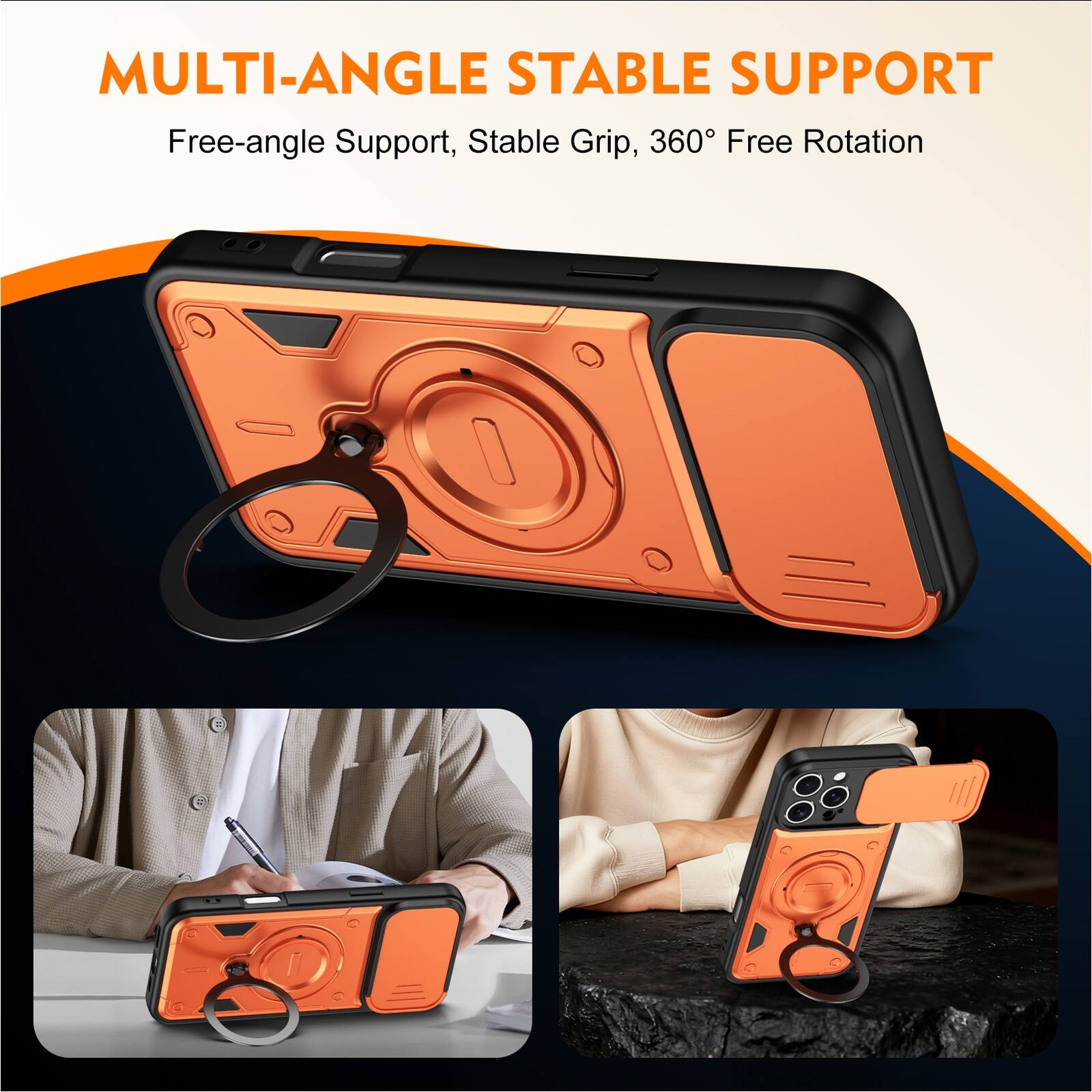 MULTI-ANGLE STABLE SUPPORT  
Free-angle Support, Stable Grip, 360° Free Rotation
