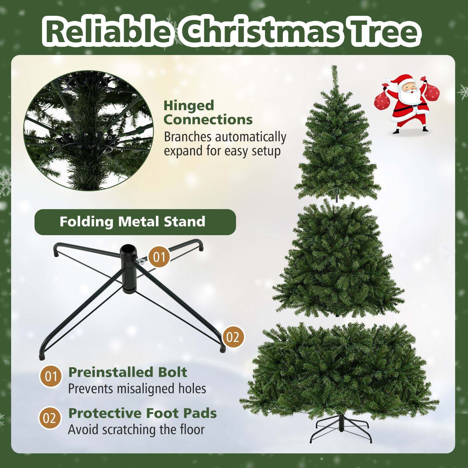 Reliable Christmas Tree

Hinged Connections  
Branches automatically expand for easy setup

Folding Metal Stand

01 Preinstalled Bolt  
Prevents misaligned holes

02 Protective Foot Pads  
Avoid scratching the floor