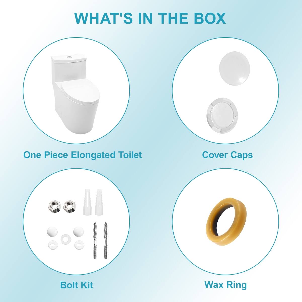 WHAT'S IN THE BOX

- One Piece Elongated Toilet
- Cover Caps
- Bolt Kit
- Wax Ring