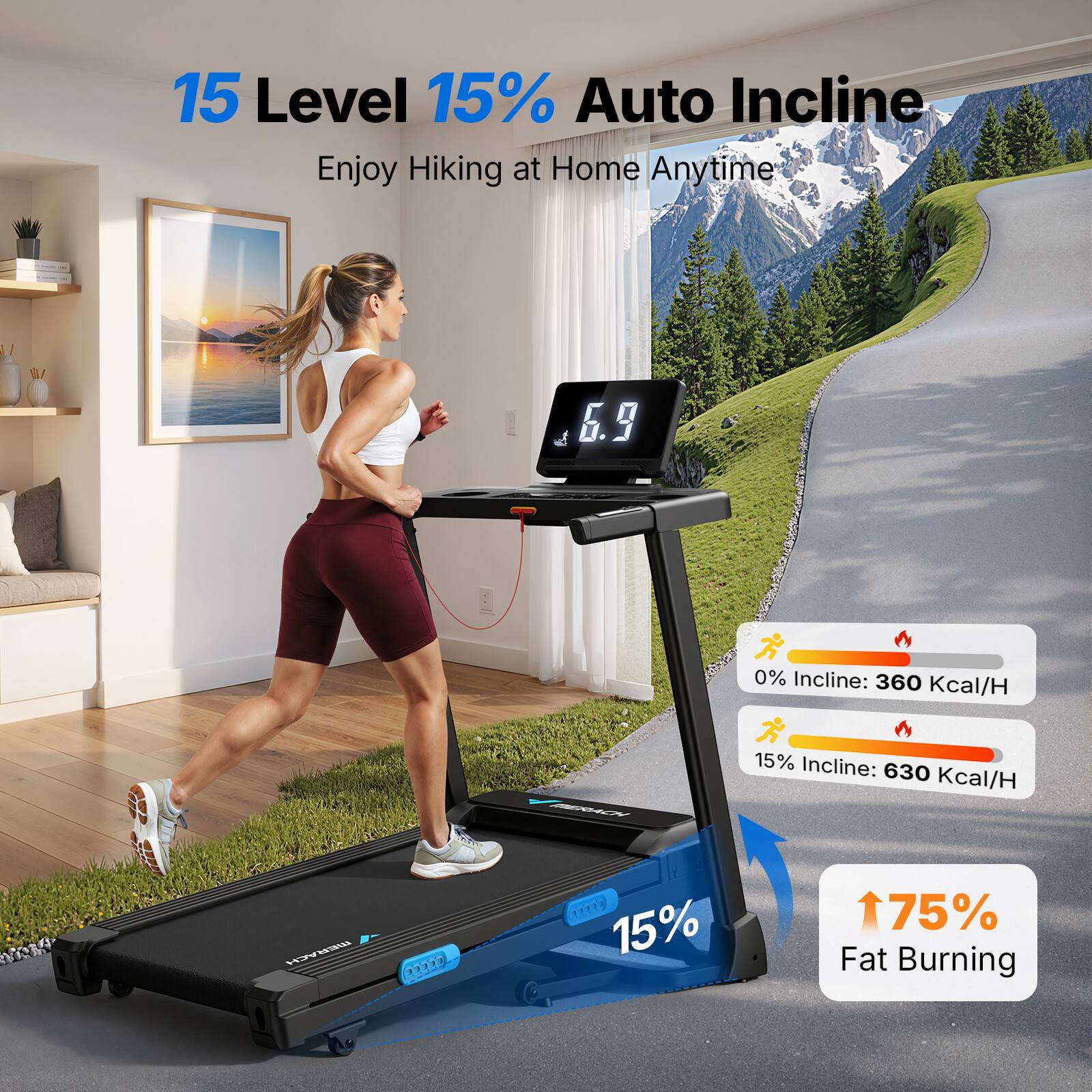 15 Level 15% Auto Incline  
Enjoy Hiking at Home Anytime  

0% Incline: 360 Kcal/H  
15% Incline: 630 Kcal/H  

15%  
75% Fat Burning