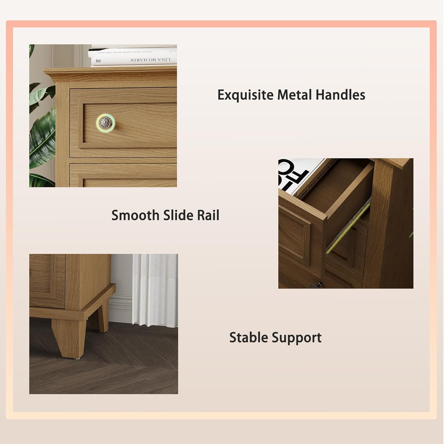 Exquisite Metal Handles  
Smooth Slide Rail  
Stable Support