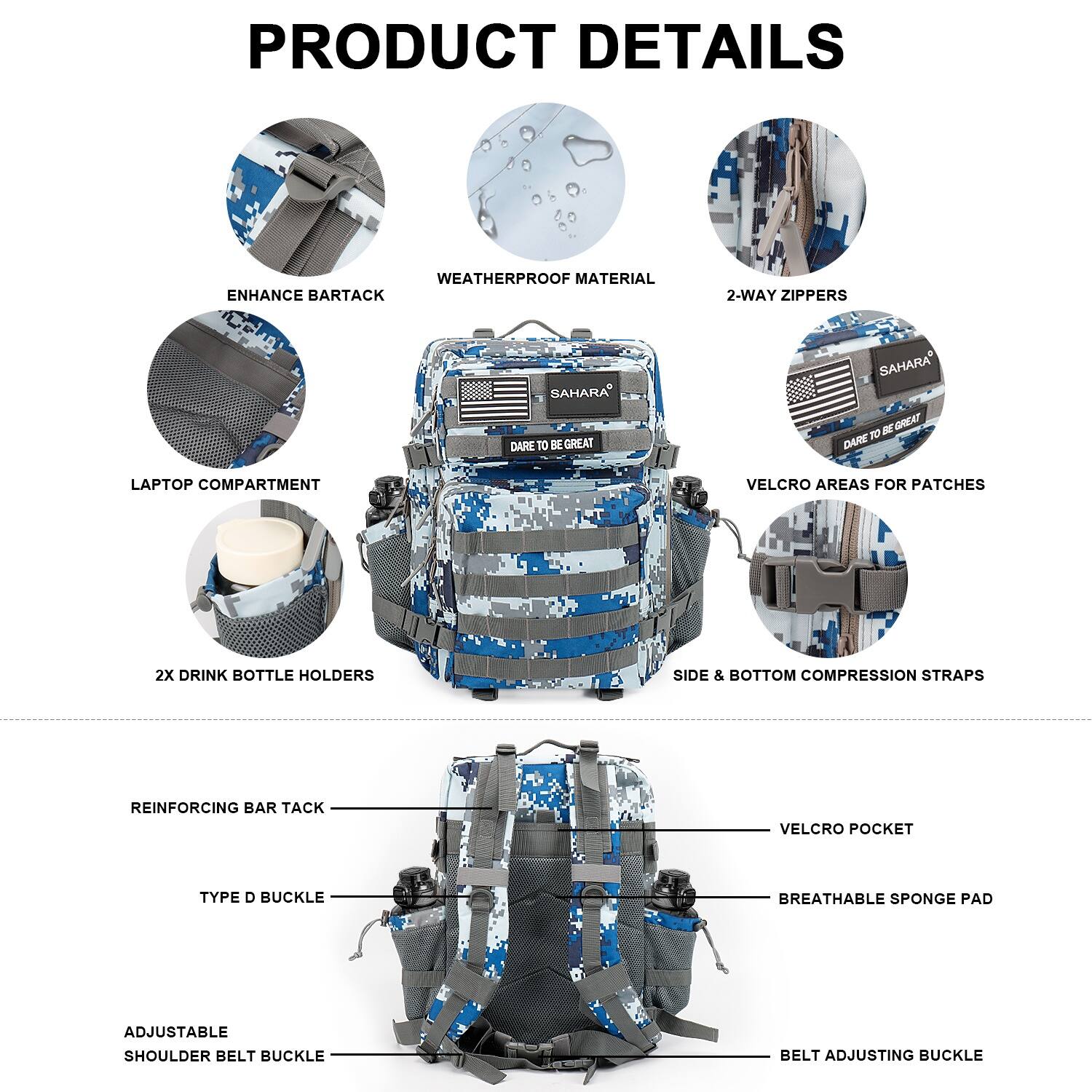 PRODUCT DETAILS:
- Weatherproof material
- Enhance bar tack
- 2-way zippers
- Sahara - Great T Dare
- Laptop compartment
- Velcro areas for patches
- 2x drink bottle holders
- Side & bottom compression straps
- Reinforcing bar tack
- Type D buckle
- Breathable sponge pad
- Adjustable shoulder belt buckle
- Belt adjusting buckle