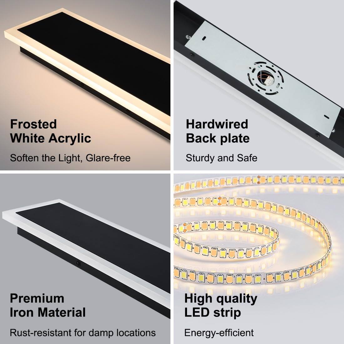 - Frosted White Acrylic  
  Soften the Light, Glare-free

- Hardwired Back plate  
  Sturdy and Safe

- Premium Iron Material  
  Rust-resistant for damp locations

- High quality LED strip  
  Energy-efficient