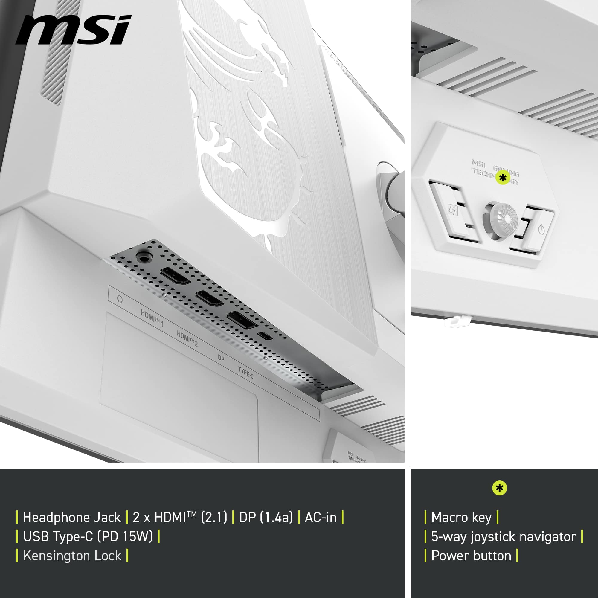 Here is the corrected and grouped text:
- **Ports:**
- Headphone Jack
- 2 x HDMI™ (2.1)
- DP (1.4a)
- AC-in
- USB Type-C (PD 15W)
- Kensington Lock
- **Controls:**
- Macro key
- 5-way joystick navigator
- Power button