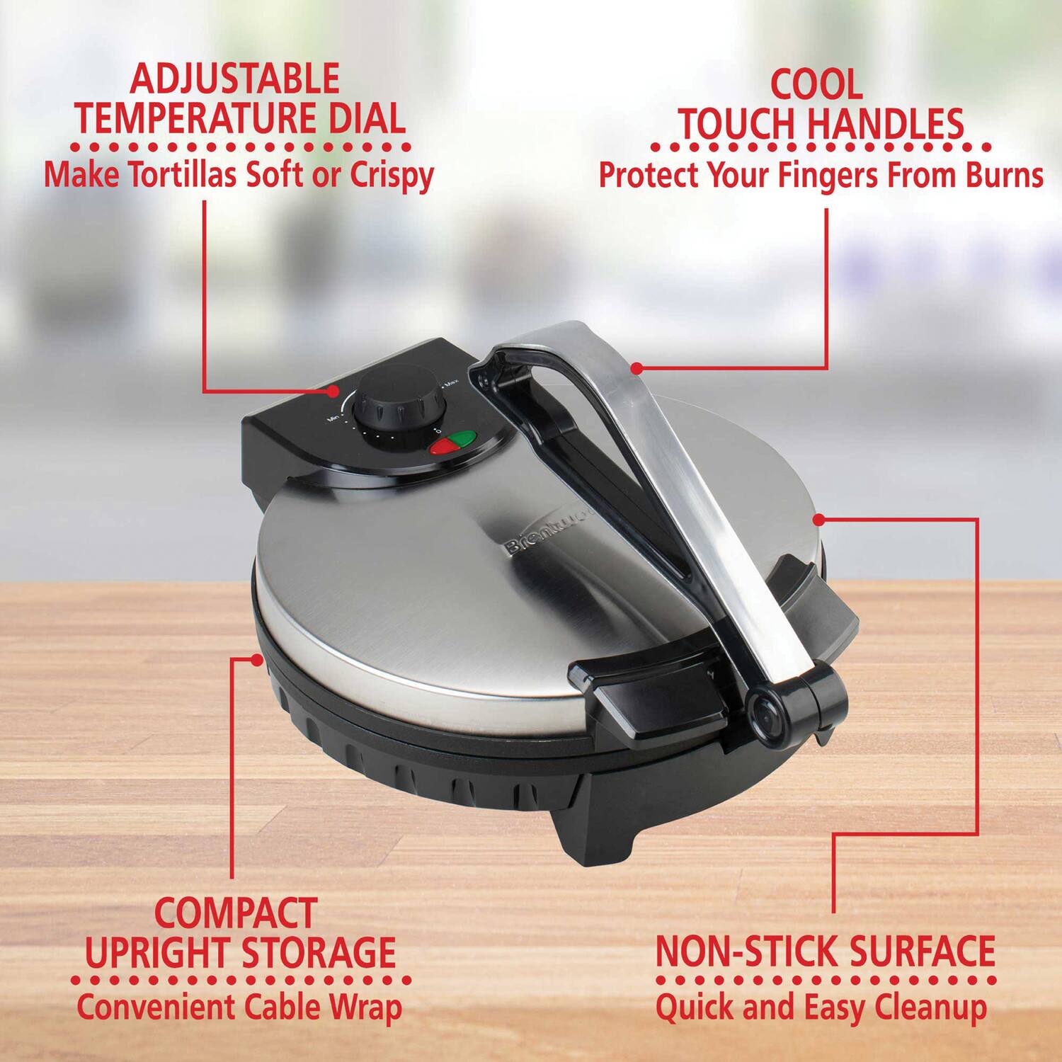 - ADJUSTABLE TEMPERATURE DIAL
  Make Tortillas Soft or Crispy

- COOL TOUCH HANDLES
  Protect Your Fingers From Burns

- COMPACT UPRIGHT STORAGE
  Convenient Cable Wrap

- NON-STICK SURFACE
  Quick and Easy Cleanup