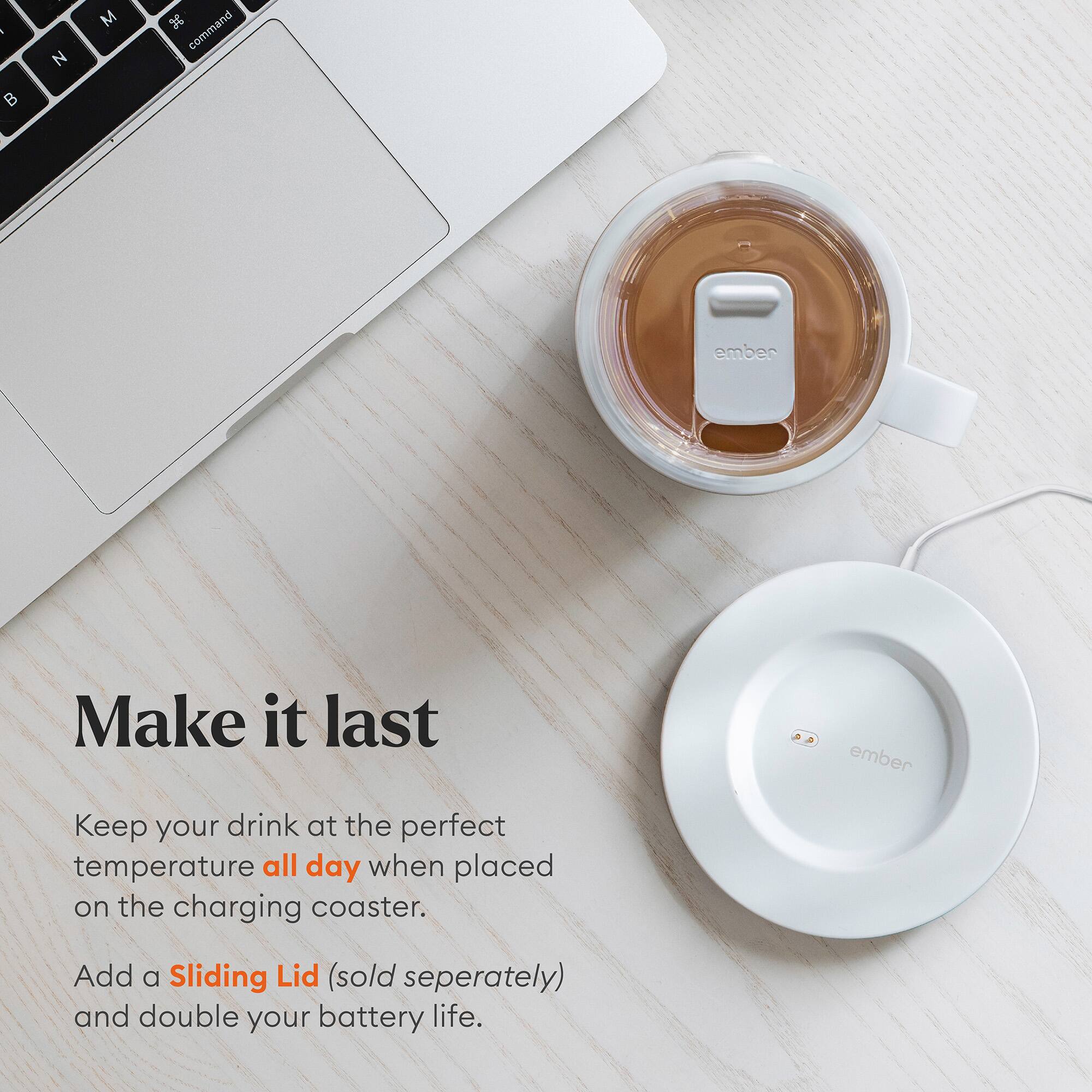 Make it last ember Keep your drink at the perfect temperature all day when placed on the charging coaster. Add a Sliding Lid (sold separately) and double your battery life.