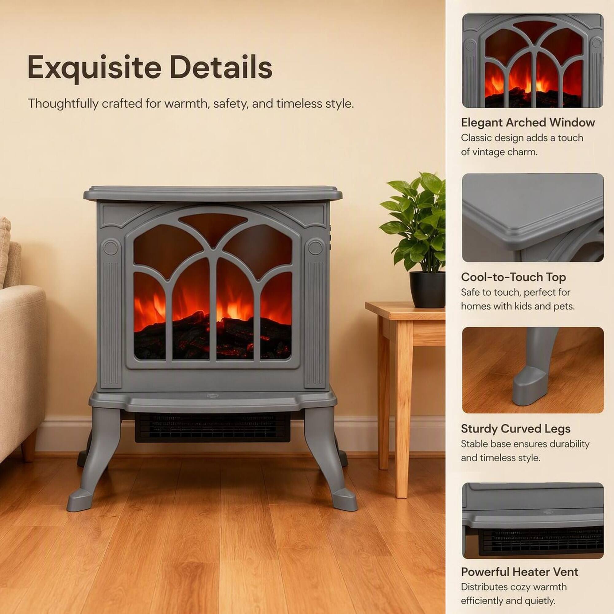 Exquisite Details  
Thoughtfully crafted for warmth, safety, and timeless style.

Elegant Arched Window  
Classic design adds a touch of vintage charm.

Cool-to-Touch Top  
Safe to touch, perfect for homes with kids and pets.

Sturdy Curved Legs  
Stable base ensures durability and timeless style.

Powerful Heater Vent  
Distributes cozy warmth efficiently and quietly.
