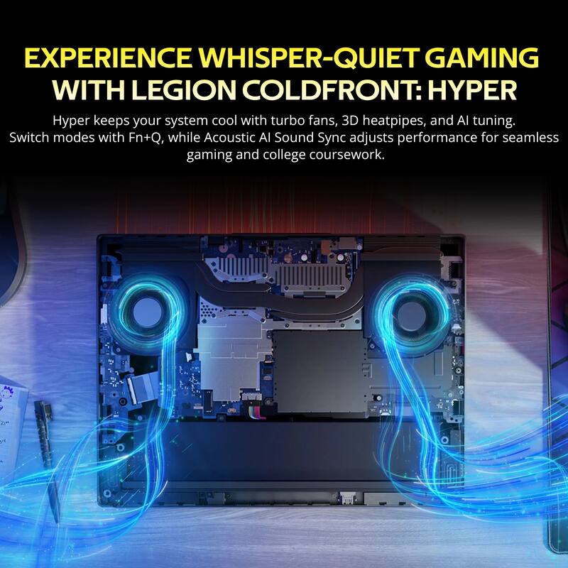 EXPERIENCE WHISPER-QUIET GAMING WITH LEGION COLD FRONT: HYPER

Hyper keeps your system cool with turbo fans, 3D heatpipes, and AI tuning. Switch modes with Fn+Q, while Acoustic AI Sound Sync adjusts performance for seamless gaming and college coursework.