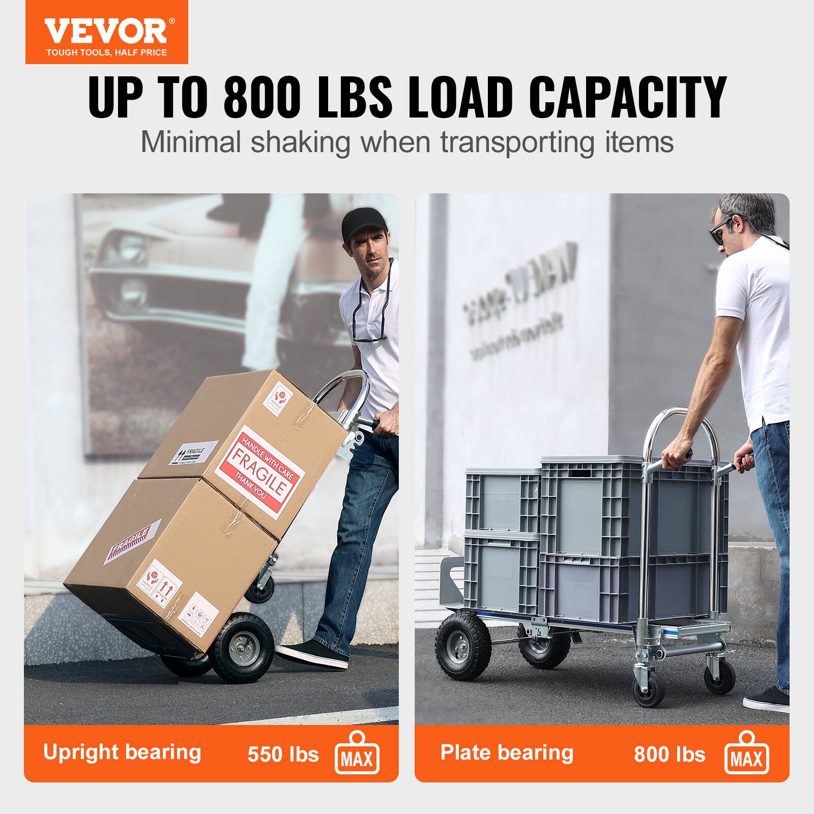 VEVOR  
TOUGH TOOLS, HALF PRICE  

UP TO 800 LBS LOAD CAPACITY  
Minimal shaking when transporting items  

HANDLE WITH CARE  
FRAGILE  
THANK YOU  

Upright bearing  
550 lbs MAX  

Plate bearing  
800 lbs MAX