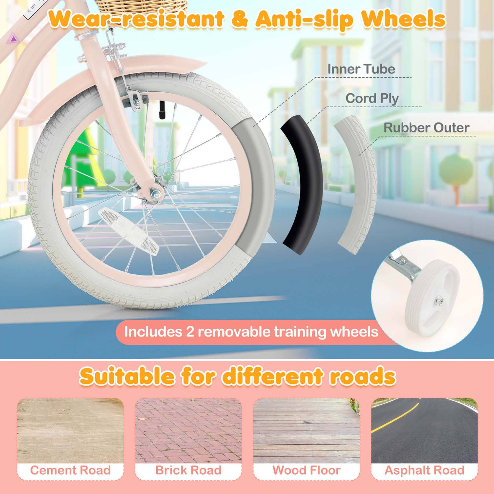 Wear-resistant & Anti-slip Wheels

- Inner Tube
- Cord Ply
- Rubber Outer

Includes 2 removable training wheels

Suitable for different roads

- Cement Road
- Brick Road
- Wood Floor
- Asphalt Road