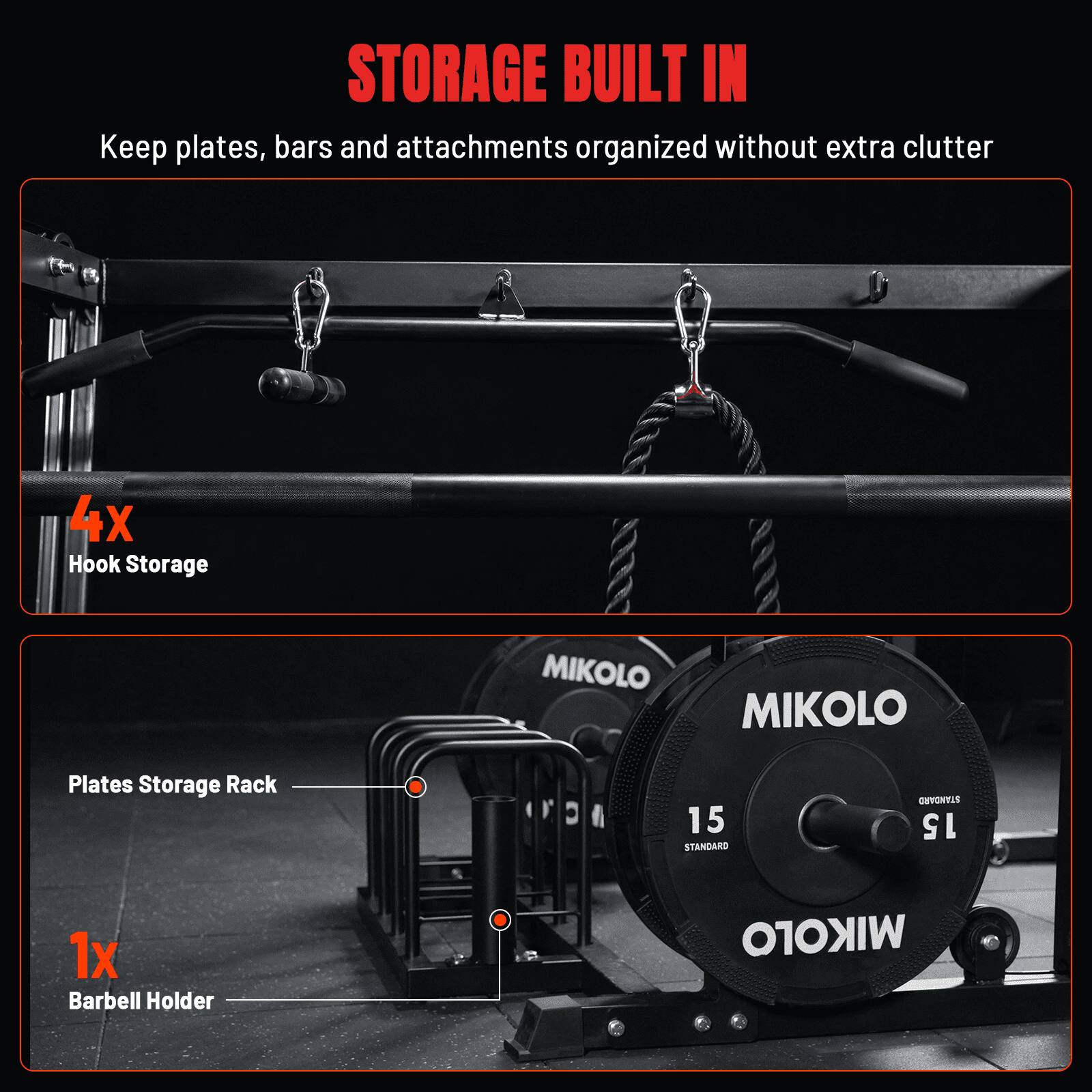 STORAGE BUILT IN  
Keep plates, bars and attachments organized without extra clutter  

4x Hook Storage  
MIKOLO Plates Storage Rack  

1x Barbell Holder  
WIKOTO