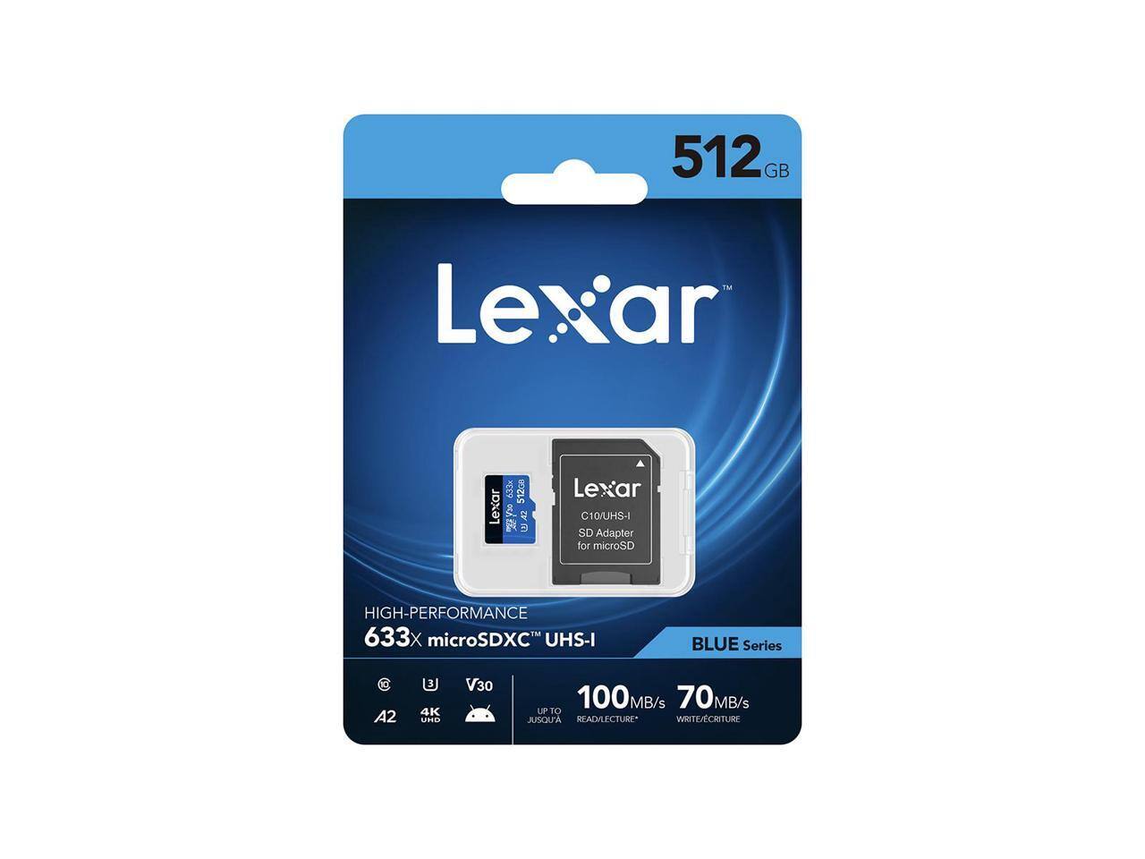512GB

Lexar

633x 512GB Lexar BV30 U.42

Lexar C10/UHS-I SD Adapter for microSD

HIGH-PERFORMANCE 633X microSDXC UHS-I

BLUE Series

A2

U 4K

V30

100MB/s

READ/LECTURE* WRITE/ECRITURE
