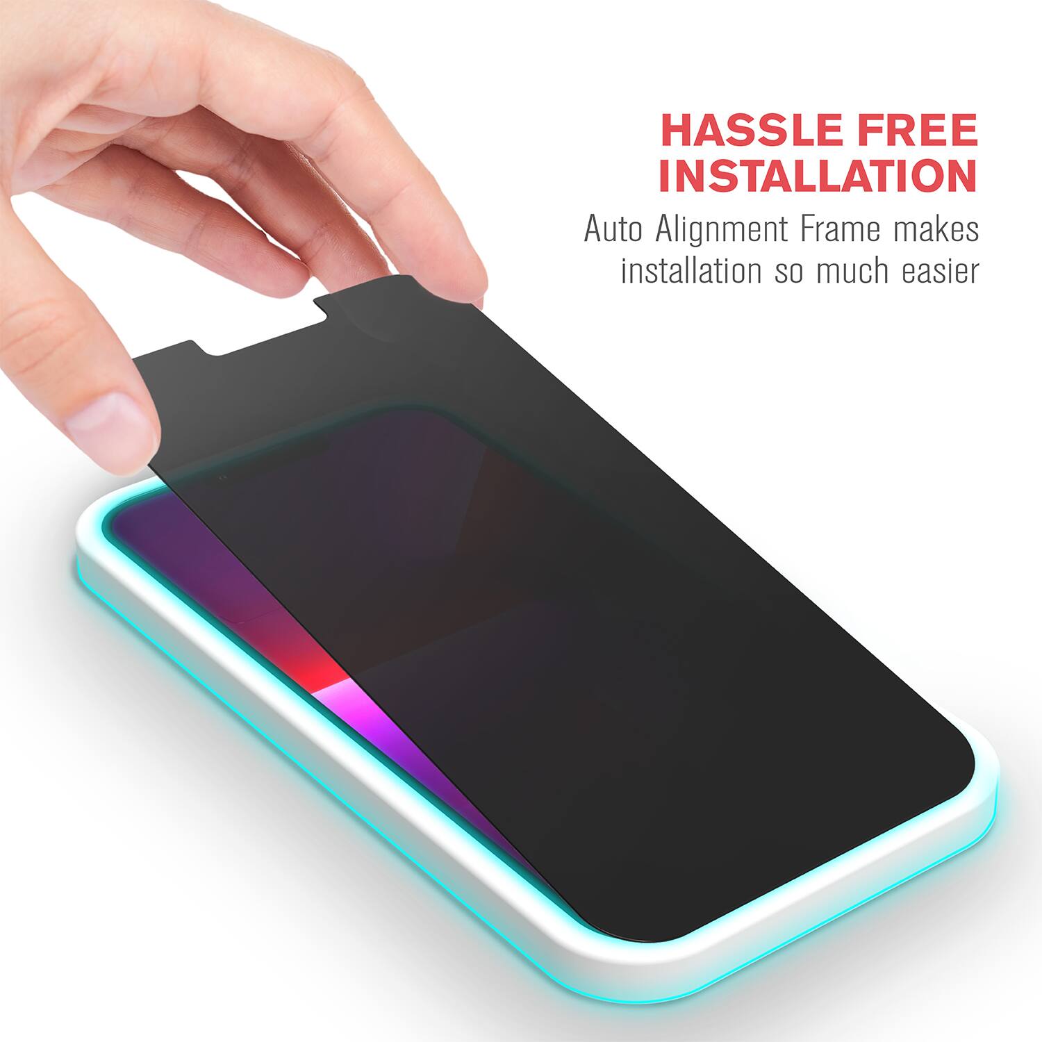 HASSLE FREE INSTALLATION  
Auto Alignment Frame makes installation so much easier