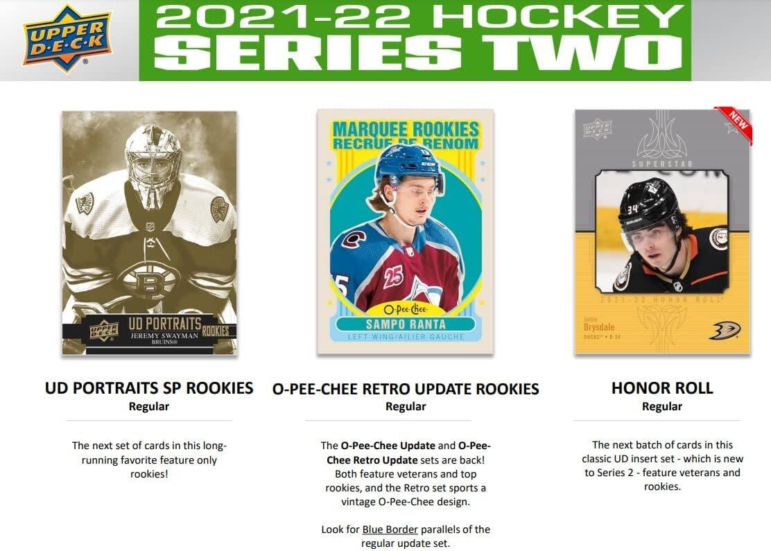 2021-22 HOCKEY UPPER D-E-C-K SERIES TWO MARQUEE ROOKIES RECRUE RENOM OP-PEE-CHEE SAMPO RANTA LEFT WING/AILIER GAUCHE 34 2011 22 HOMOR ROL Drysdale De 8-34 UD PORTRAITS SP ROOKIES O-PEE-CHEE RETRO UPDATE ROOKIES Regular Regular HONOR ROLL Regular

The next set of cards in this long-running favorite feature only rookies! The O-Pee-Chee Update and O-Pee-Chee Retro Update sets are back! Both feature veterans and top rookies, and the Retro set sports a vintage O-Pee-Chee design. The next batch of cards in this classic UD insert set which is new to Series 2 feature veterans and rookies. Look for Blue Border parallels of the regular update set.