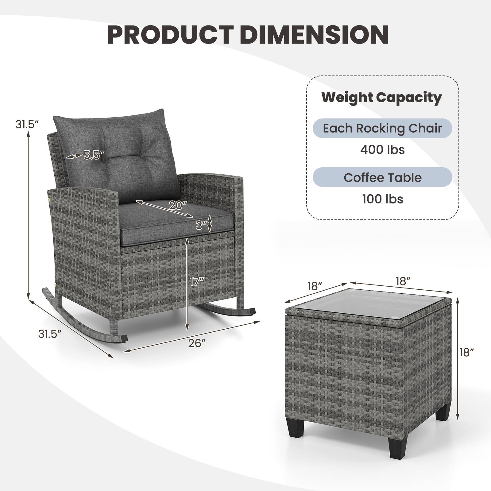 PRODUCT DIMENSION
Weight Capacity
Each Rocking Chair 400 lbs
Coffee Table 100 lbs
31.5" 5.5" 20" 3" 17" 18" 18" 31.5" 26" 18"