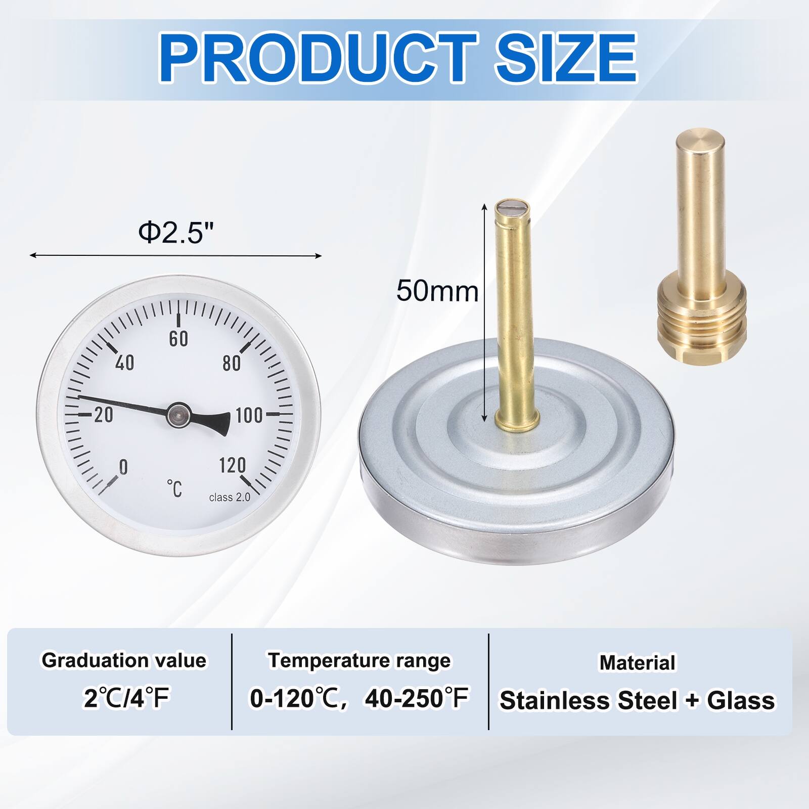 PRODUCT SIZE

2.5" 50mm

Graduation value: 2°C/4°F

Temperature range: 0-120°C, 40-250°F

Material: Stainless Steel + Glass