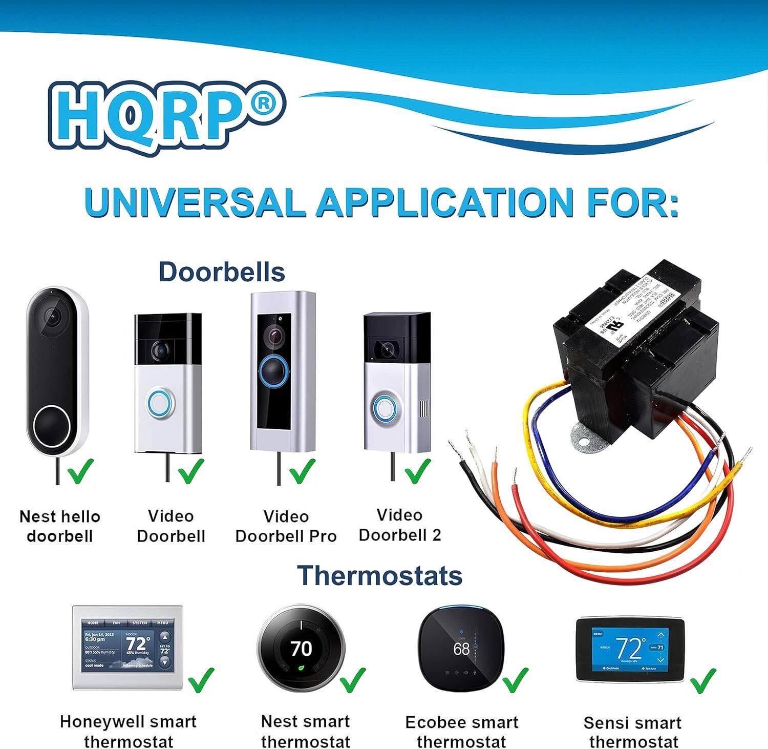 HQRP UNIVERSAL APPLICATION FOR:  
Doorbells  
- Nest hello doorbell  
- Video Doorbell  
- Video Doorbell Pro  
- Video Doorbell 2  

Thermostats  
- Honeywell smart thermostat  
- Nest smart thermostat  
- Ecobee smart thermostat  
- Sensi smart thermostat