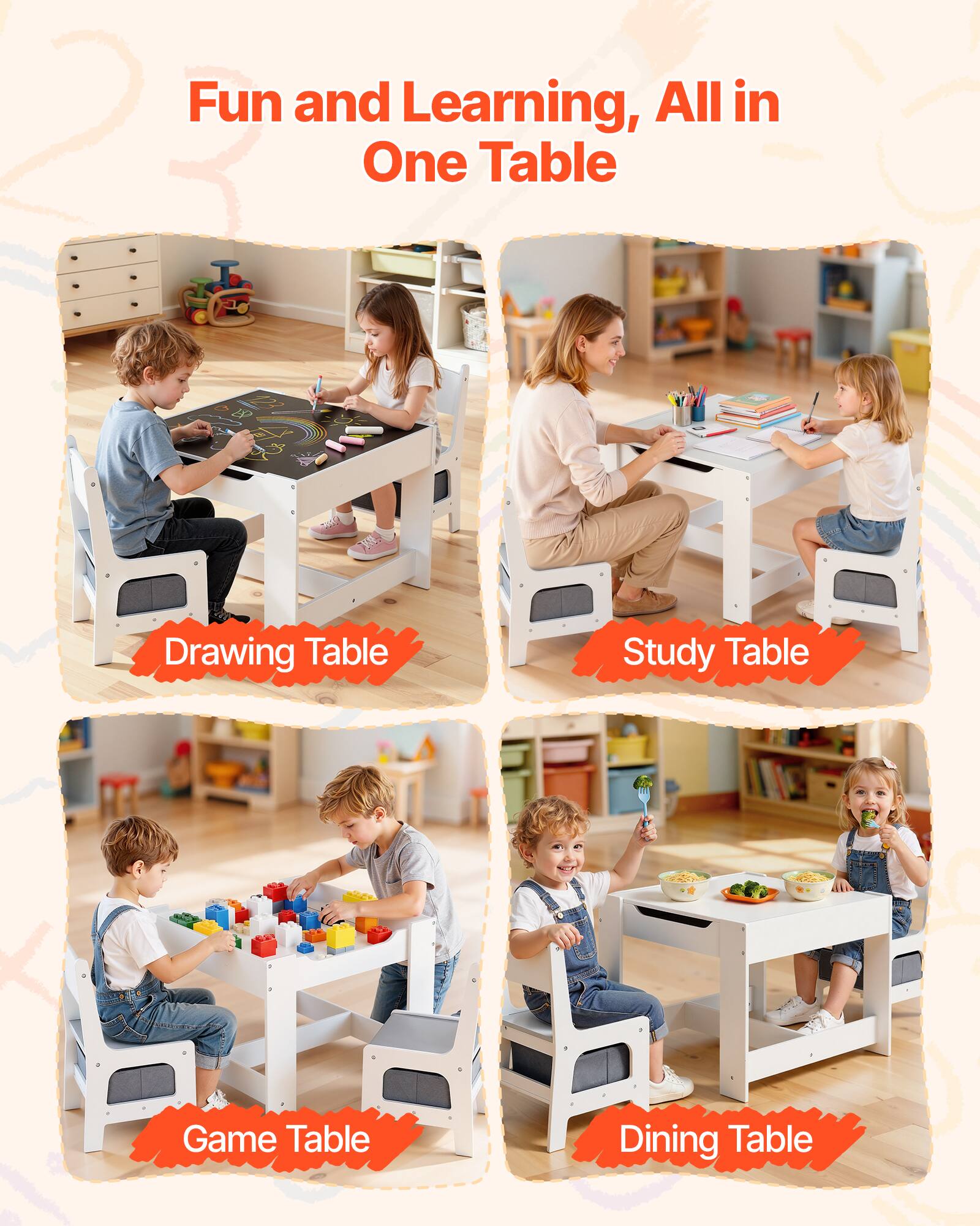 Fun and Learning, All in One Table

- Drawing Table
- Study Table
- Game Table
- Dining Table