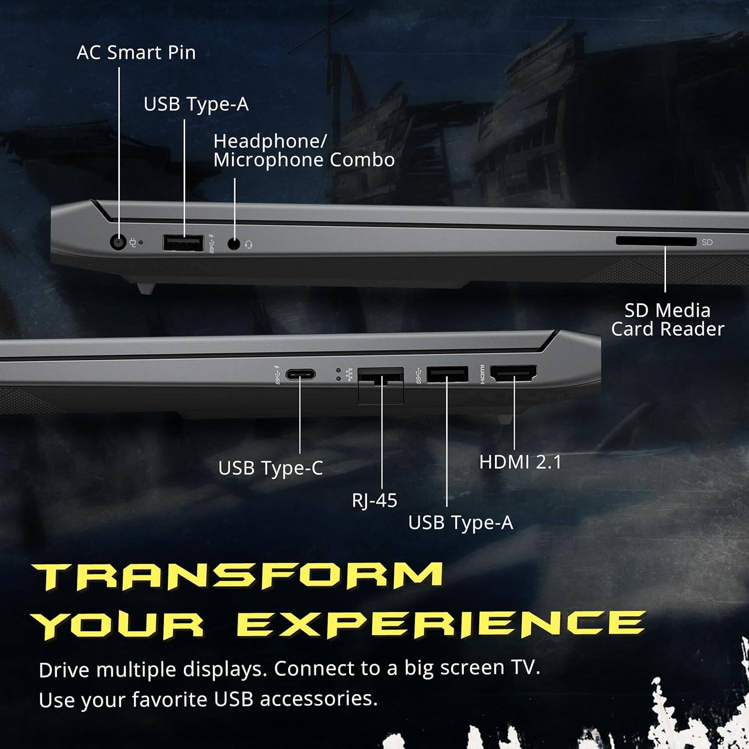 AC Smart Pin, USB Type-A Headphone/ Microphone Combo, SD Media Card Reader, USB Type-C, HDMI 2.1, RJ-45, USB Type-A, TRANSFORM YOUR EXPERIENCE, Drive multiple displays. Connect to a big screen TV. Use your favorite USB accessories.