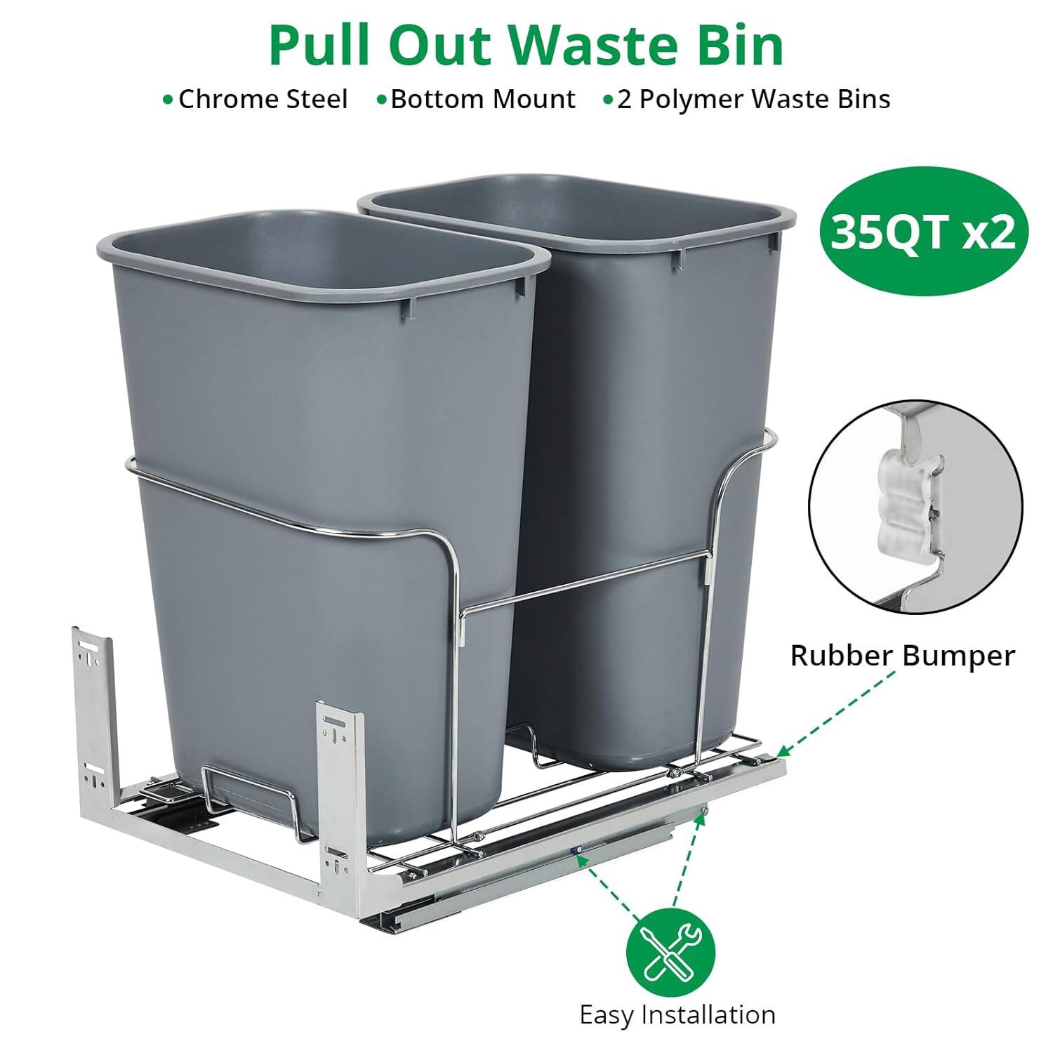 Pull Out Waste Bin  
- Chrome Steel  
- Bottom Mount  
- 2 Polymer Waste Bins  
- 35QT x2  
- Rubber Bumper  
- Easy Installation