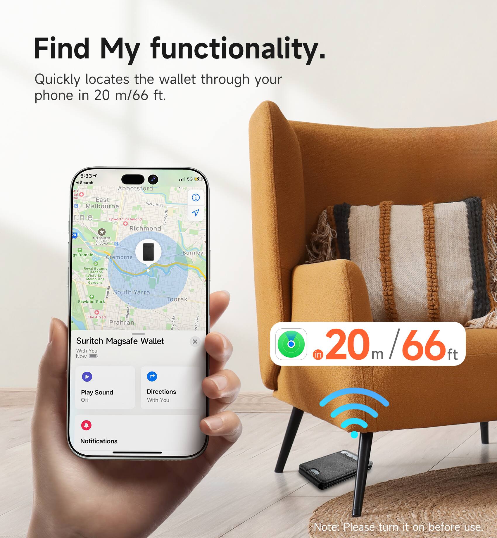 Find My functionality. Quickly locates the wallet through your phone in 20 m/66 ft.

Suritch MagSafe Wallet
With You
Now

Play Sound Off
Directions With You
Notifications

Note: Please turn it on before use