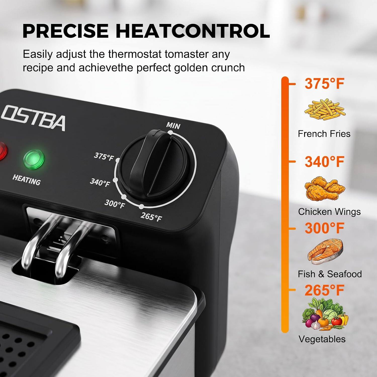 PRECISE HEAT CONTROL  
Easily adjust the thermostat to master any recipe and achieve the perfect golden crunch  

375°F  
French Fries  

340°F  
Chicken Wings  

300°F  
Fish & Seafood  

265°F  
Vegetables