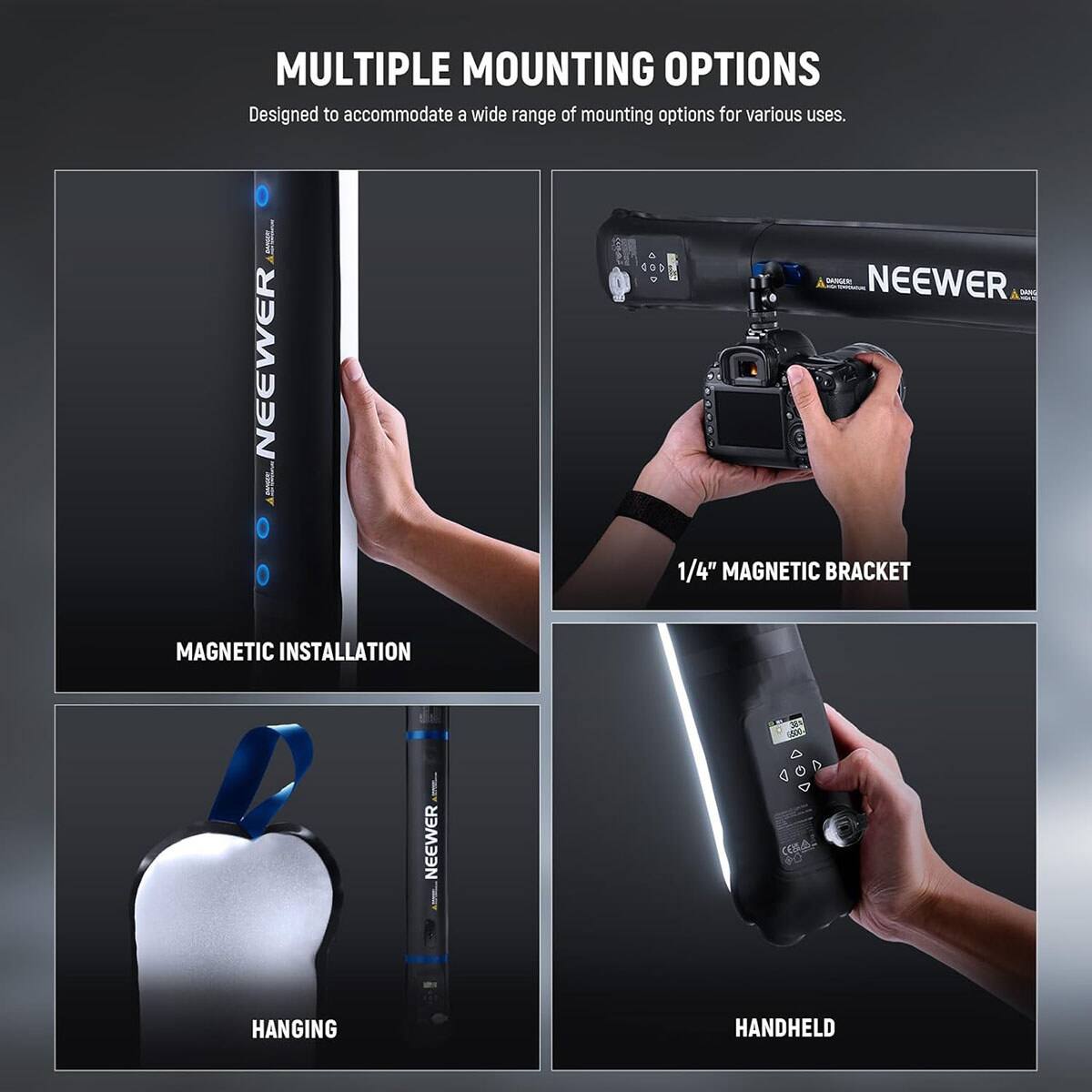 MULTIPLE MOUNTING OPTIONS  
Designed to accommodate a wide range of mounting options for various uses.

DANGER  
NEEWER - NEEWER 1/4" MAGNETIC BRACKET  
MAGNETIC INSTALLATION

NEEWER  
33% 500 CBA

HANGING  
HANDHELD