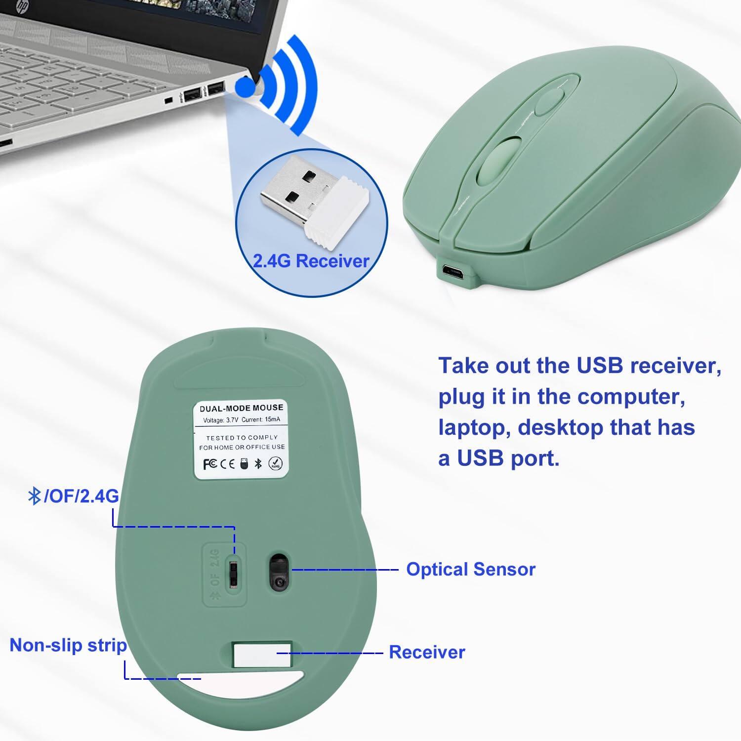 2.4G Receiver / OF/2.4G DUAL-MODE MOUSE  
Voltage: 3.7V  
Current: 15mA  
TESTED TO COMPLY FOR HOME OR OFFICE USE  
FC CE  

Take out the USB receiver, plug it in the computer, laptop, desktop that has a USB port.  

* OF/2.4G  
* Optical Sensor  
* Non-slip strip  
* Receiver