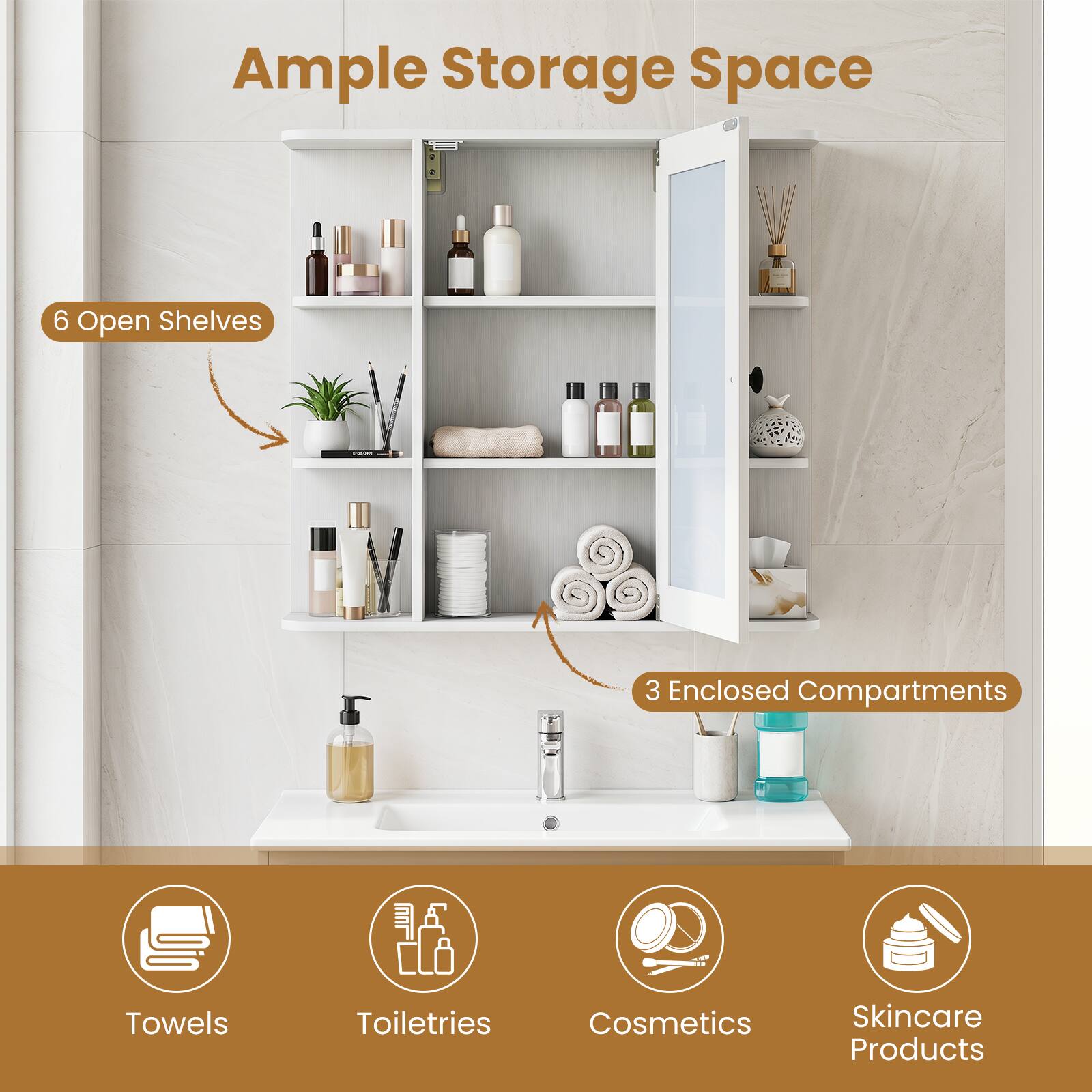 Ample Storage Space  
6 Open Shelves  
3 Enclosed Compartments  
Towels  
Toiletries  
Cosmetics  
Skincare Products