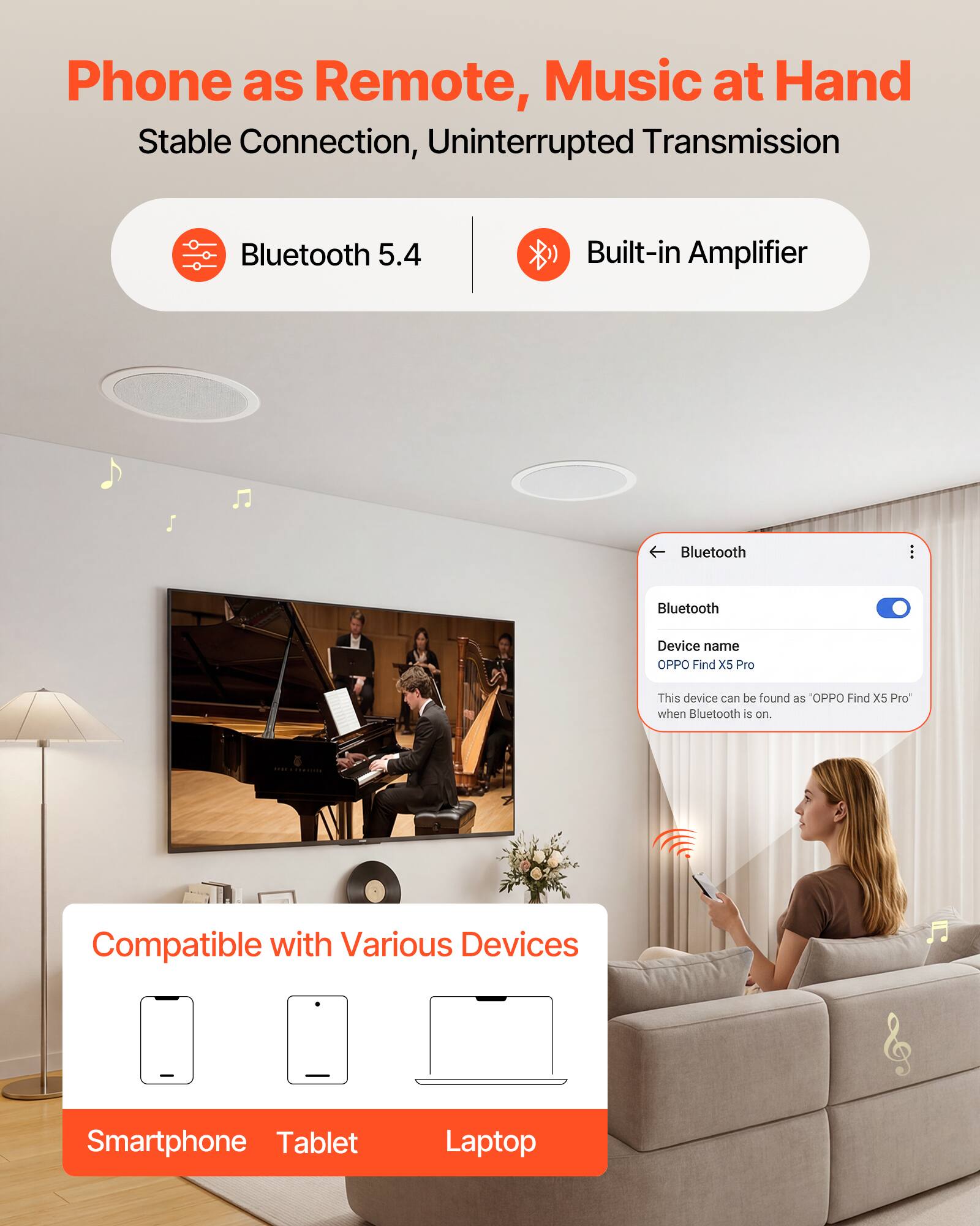 Phone as Remote, Music at Hand  
Stable Connection, Uninterrupted Transmission  
Bluetooth 5.4  
Built-in Amplifier  

Bluetooth Device name: OPPO Find X5 Pro  
This device can be found as "OPPO Find X5 Pro" when Bluetooth is on.  

Compatible with Various Devices  
Smartphone Tablet Laptop