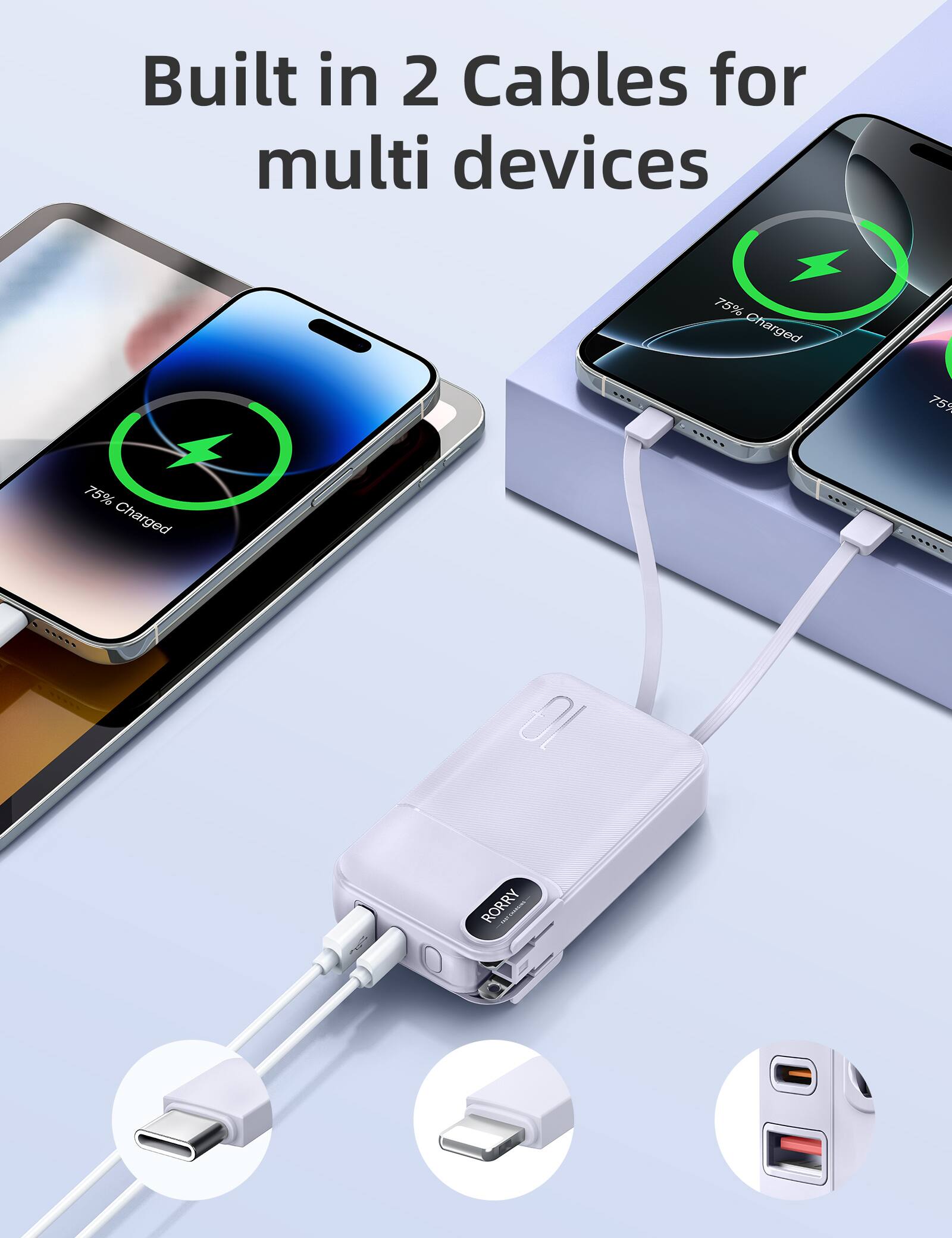 Built in 2 Cables for multi devices

75% Charged

75%

75% Charged

RORRY JUSTILEISHI