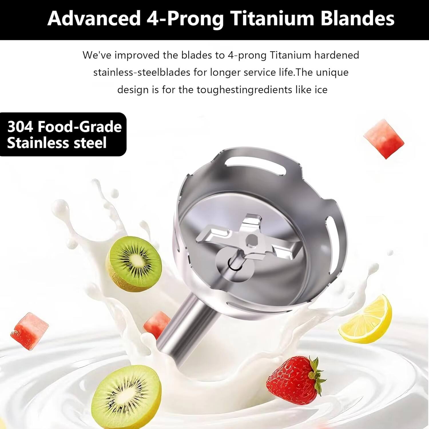 Advanced 4-Prong Titanium Blades

We've improved the blades to 4-prong Titanium hardened stainless-steel blades for longer service life. The unique design is for the toughest ingredients like ice.

304 Food-Grade Stainless Steel