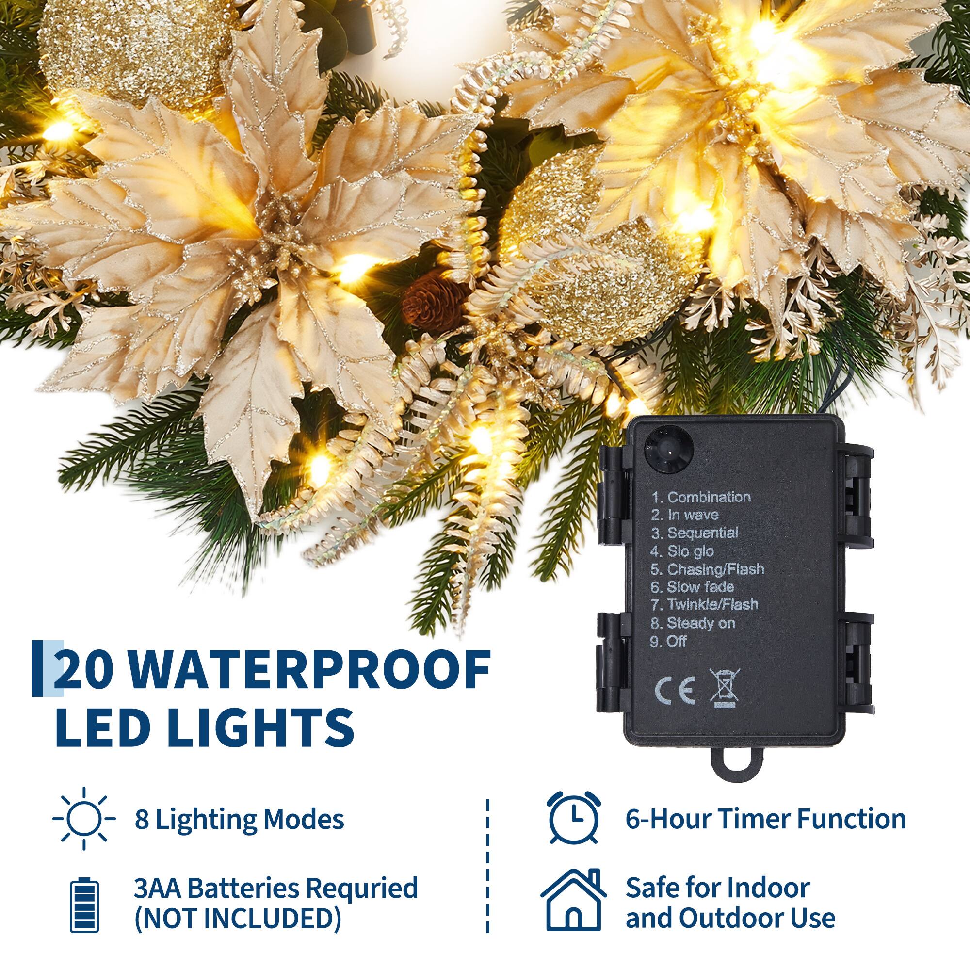 **20 Waterproof LED Lights**

- **8 Lighting Modes:**
  1. Combination
  2. In wave
  3. Sequential
  4. Slo glo
  5. Chasing/Flash
  6. Slow fade
  7. Twinkle/Flash
  8. Steady on
  9. Off

- **3AA Batteries Required (Not Included)**

- **6-Hour Timer Function**

- **Safe for Indoor and Outdoor Use**
