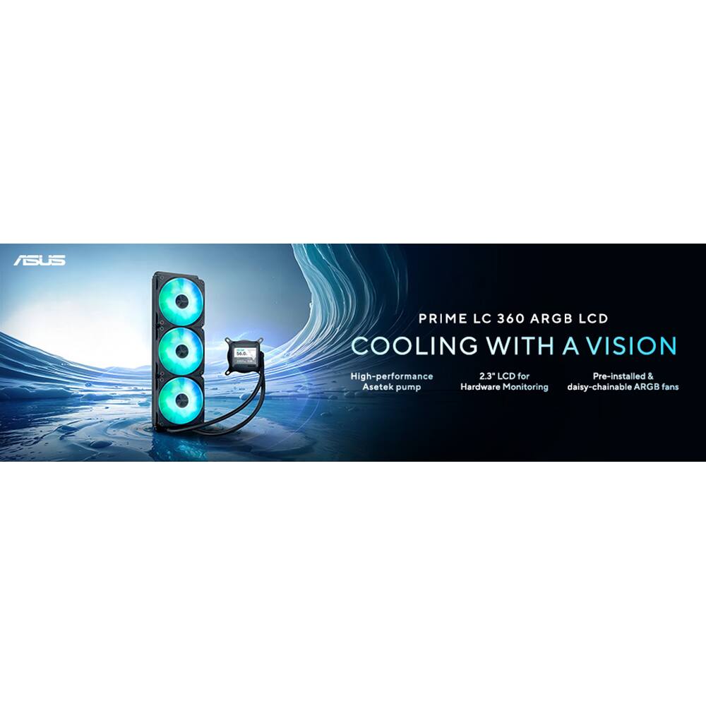 ASUS  
PRIME LC 360 ARGB LCD  
COOLING WITH A VISION  

- High-performance Asetek pump  
- 2.3" LCD for Hardware Monitoring  
- Pre-installed & daisy-chainable ARGB fans