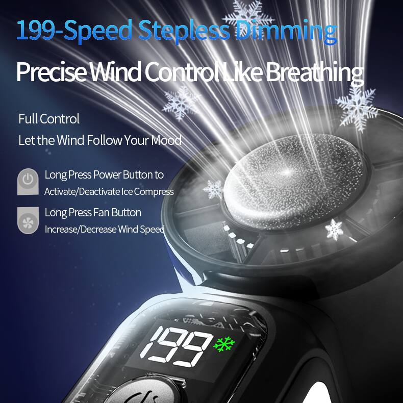 199-Speed Steppless Dimming  
Precise Wind Control Like Breathing  
Full Control  
Let the Wind Follow Your Mood  
Long Press Power Button to Activate/Deactivate Ice Compress  
Long Press Fan Button Increase/Decrease Wind Speed