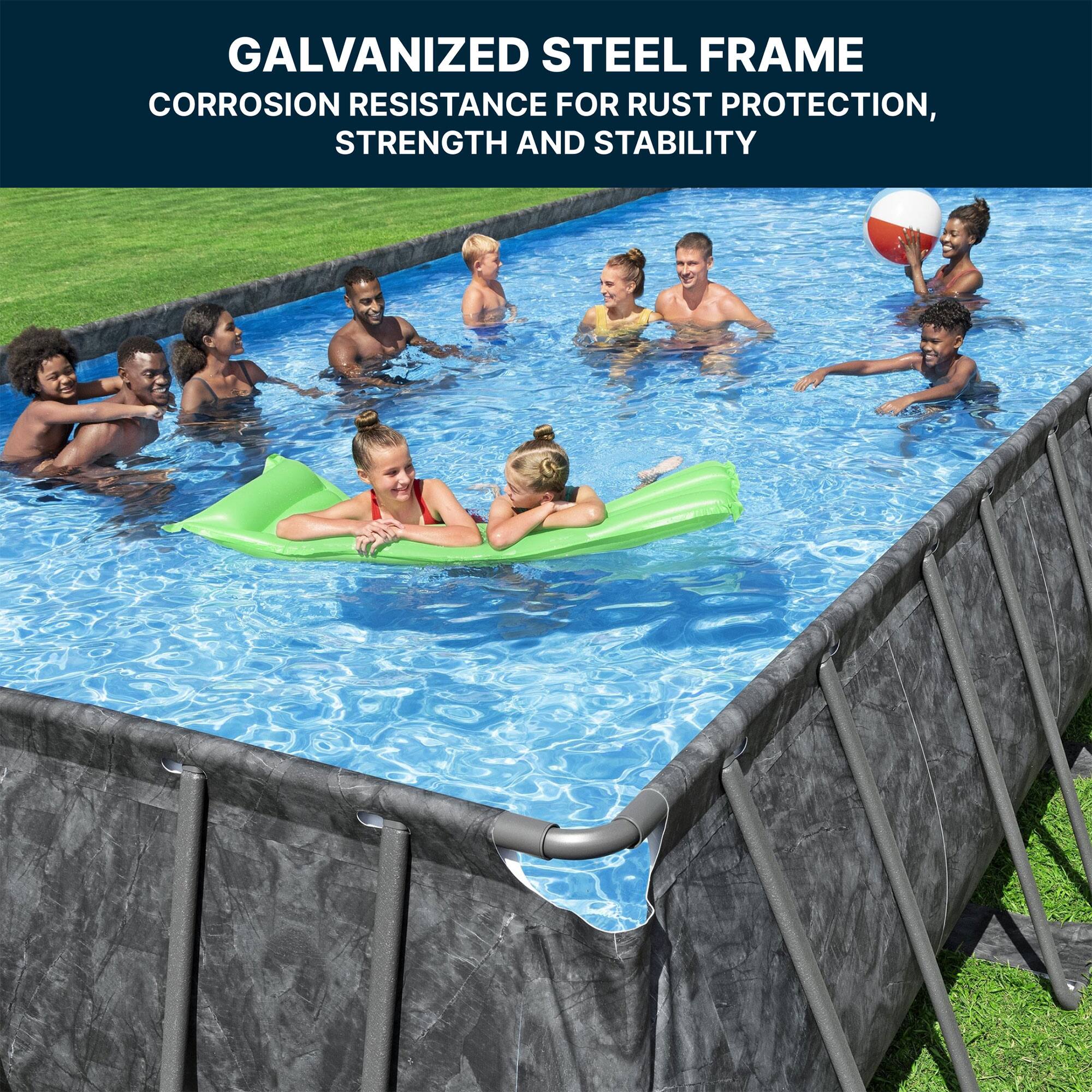 GALVANIZED STEEL FRAME  
CORROSION RESISTANCE FOR RUST PROTECTION, STRENGTH AND STABILITY