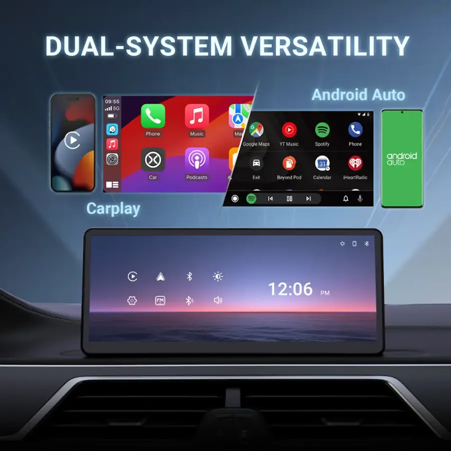 DUAL-SYSTEM VERSATILITY

09:55 AM
Phone
Android Auto
Google Maps
Music
Spotify
Phone
android auto
Car
Podcasts
Calendar
iHeartRadio
Carplay

12:06 PM