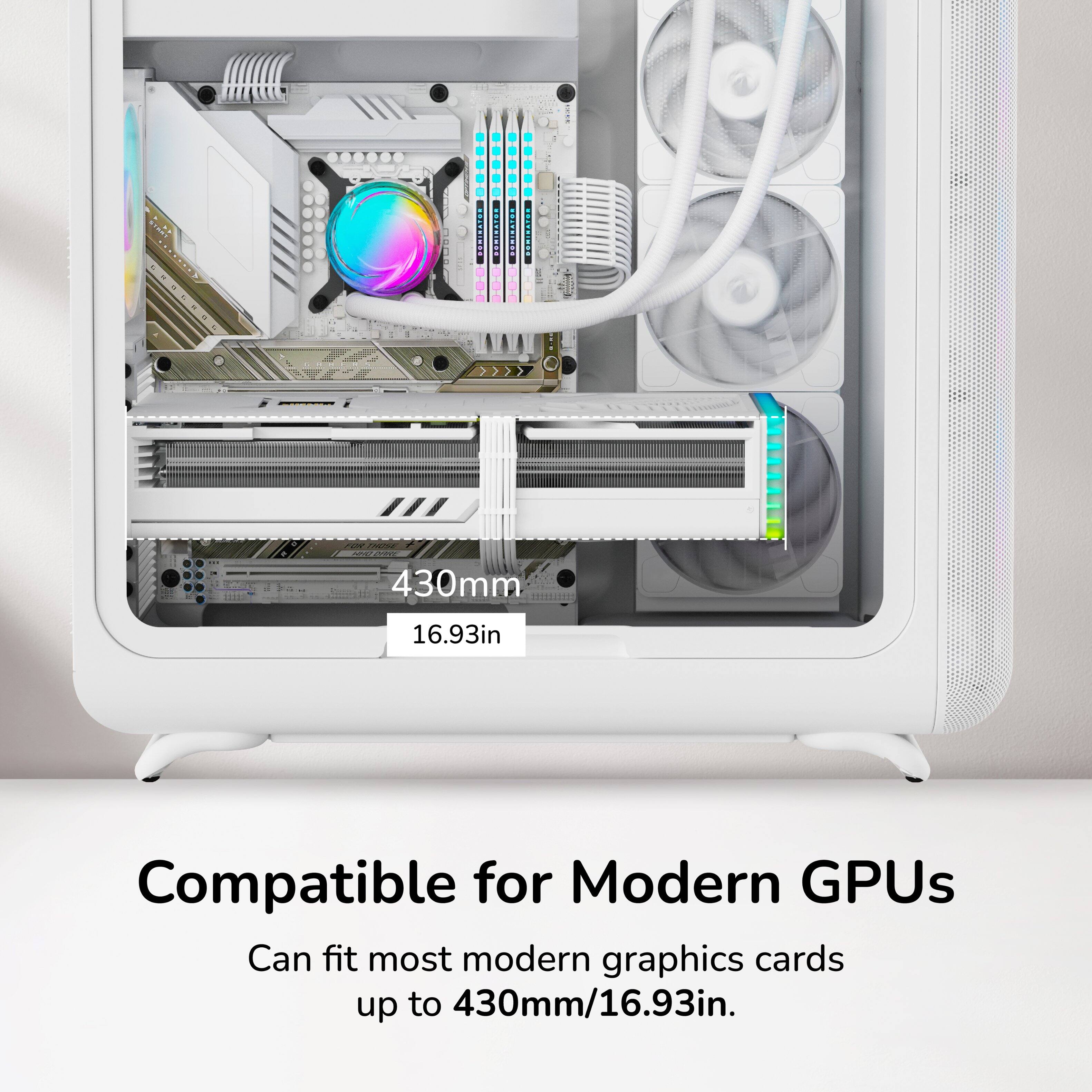430mm (16.93in) Compatible for Modern GPUs Can fit most modern graphics cards up to 430mm/16.93in.