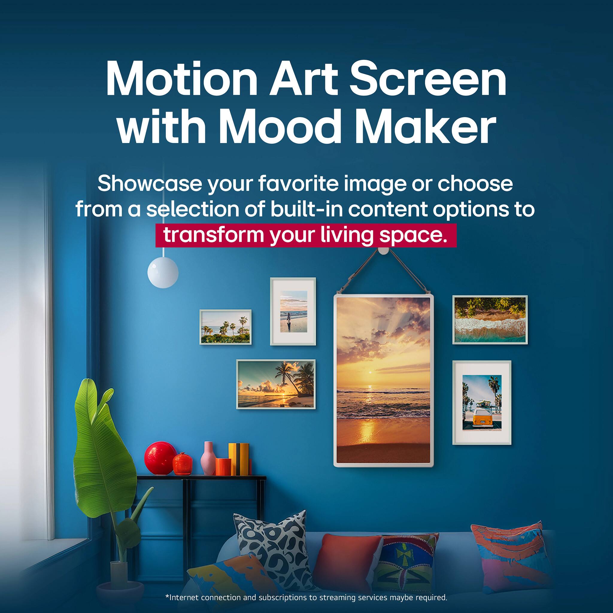 Motion Art Screen with Mood Maker

Showcase your favorite image or choose from a selection of built-in content options to transform your living space.

*Internet connection and subscriptions to streaming services may be required.