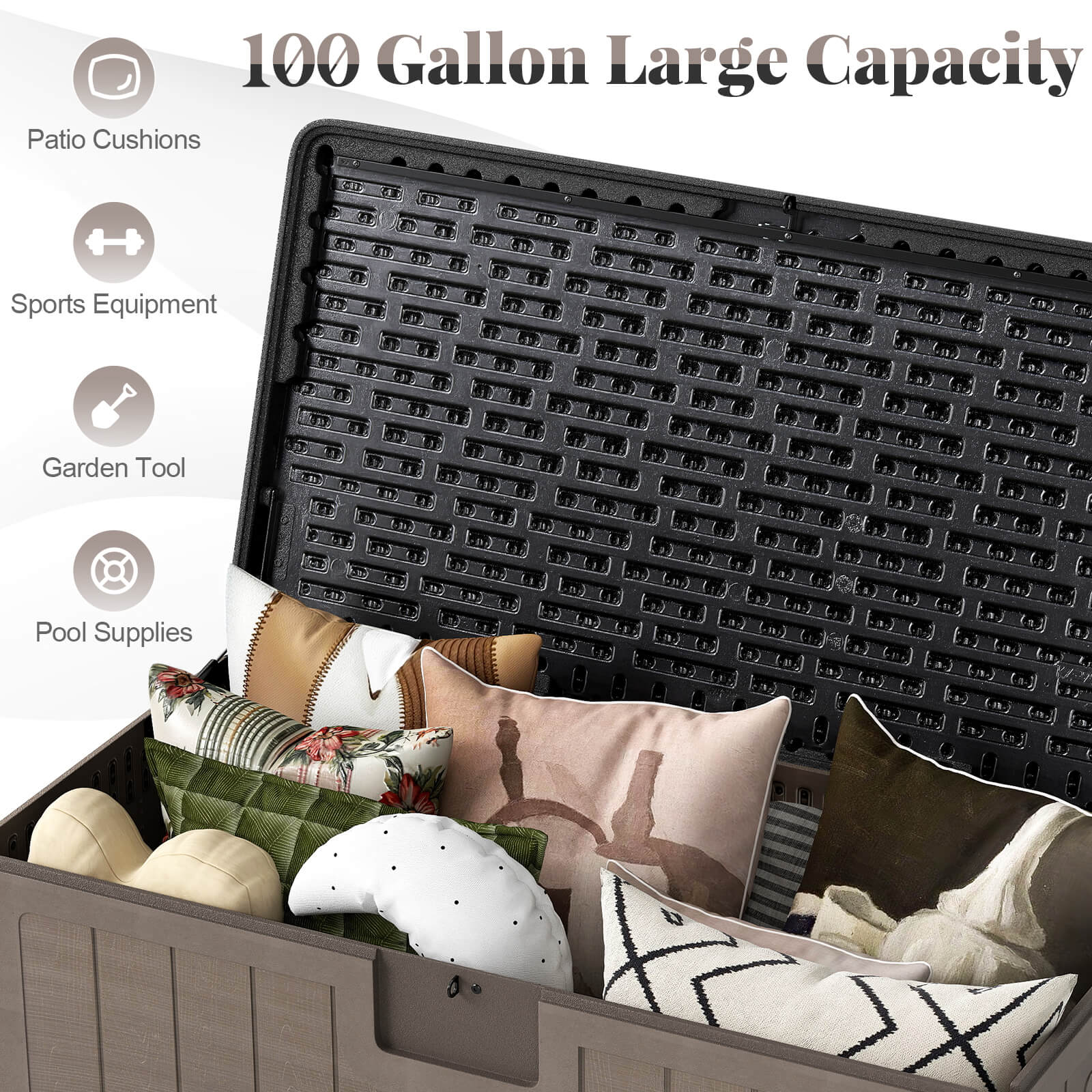 100 Gallon Large Capacity

- Patio Cushions
- Sports Equipment
- Garden Tool
- Pool Supplies