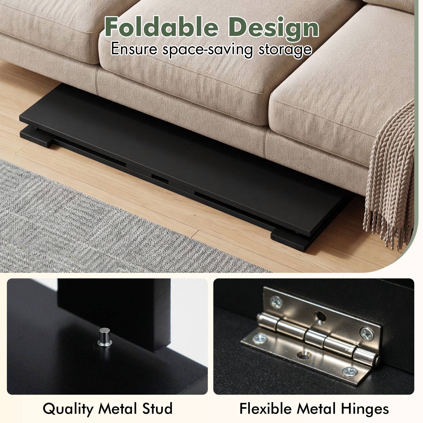 Foldable Design  
Ensure space-saving storage  

Quality Metal Stud  
Flexible Metal Hinges