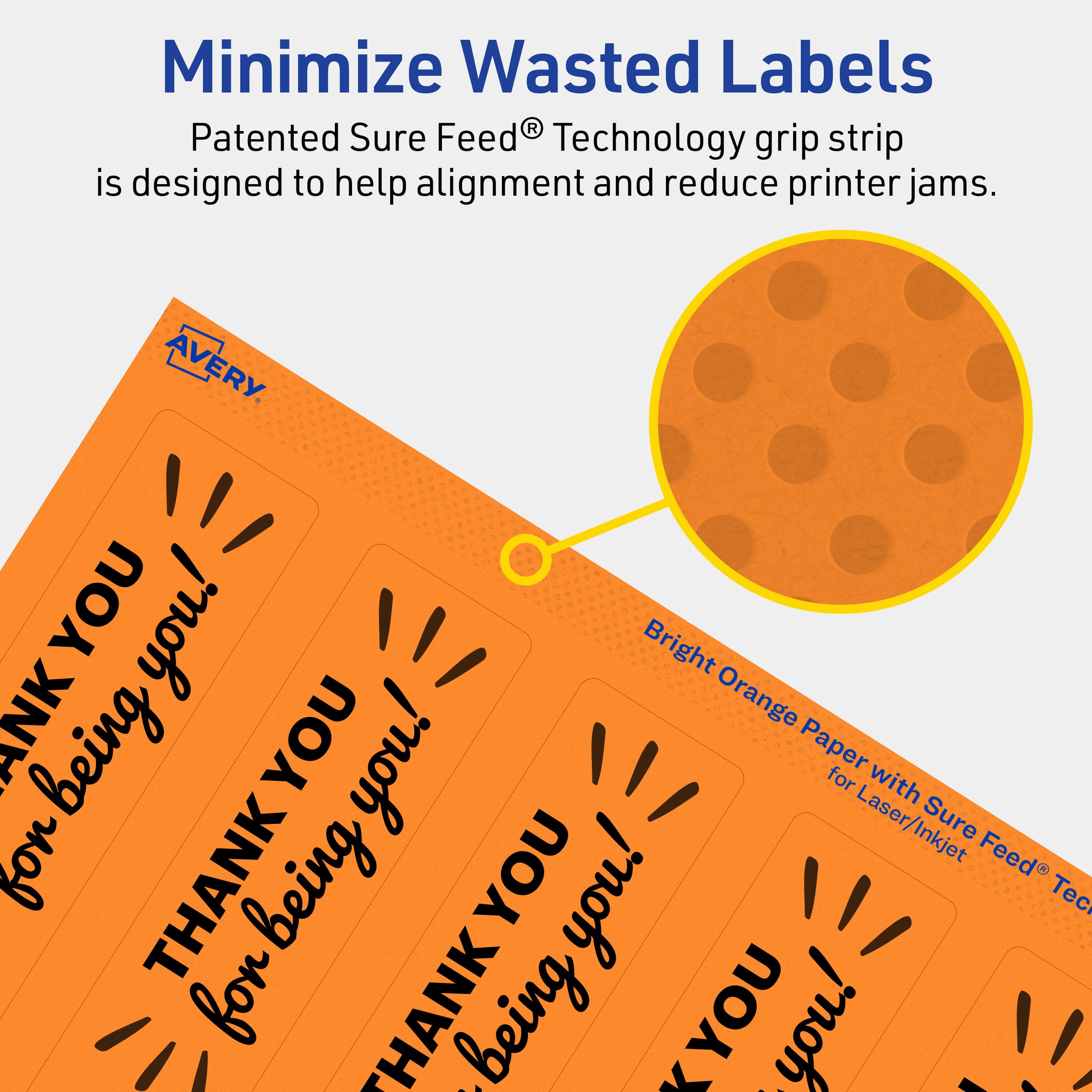 Minimize Wasted Labels

Patented Sure Feed® Technology grip strip is designed to help alignment and reduce printer jams.

Bright Orange Paper for Laser/Inkjet

AVERY

THANK YOU for being you!